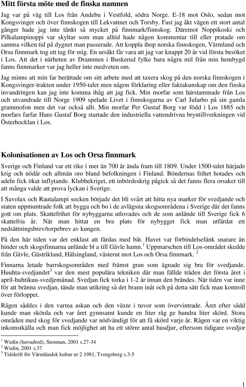 Däremot Noppikoski och Pilkalampinoppi var skyltar som man alltid hade någon kommentar till eller pratade om samma vilken tid på dygnet man passerade.