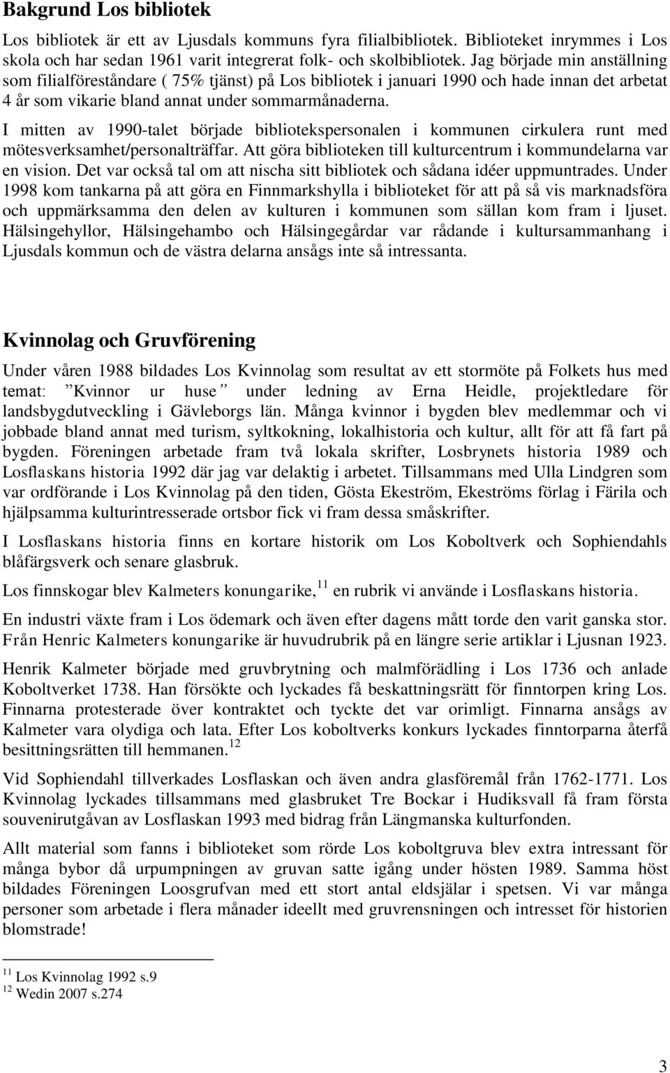 I mitten av 1990-talet började bibliotekspersonalen i kommunen cirkulera runt med mötesverksamhet/personalträffar. Att göra biblioteken till kulturcentrum i kommundelarna var en vision.