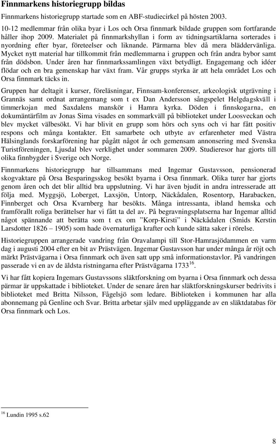 Materialet på finnmarkshyllan i form av tidningsartiklarna sorterades i nyordning efter byar, företeelser och liknande. Pärmarna blev då mera bläddervänliga.