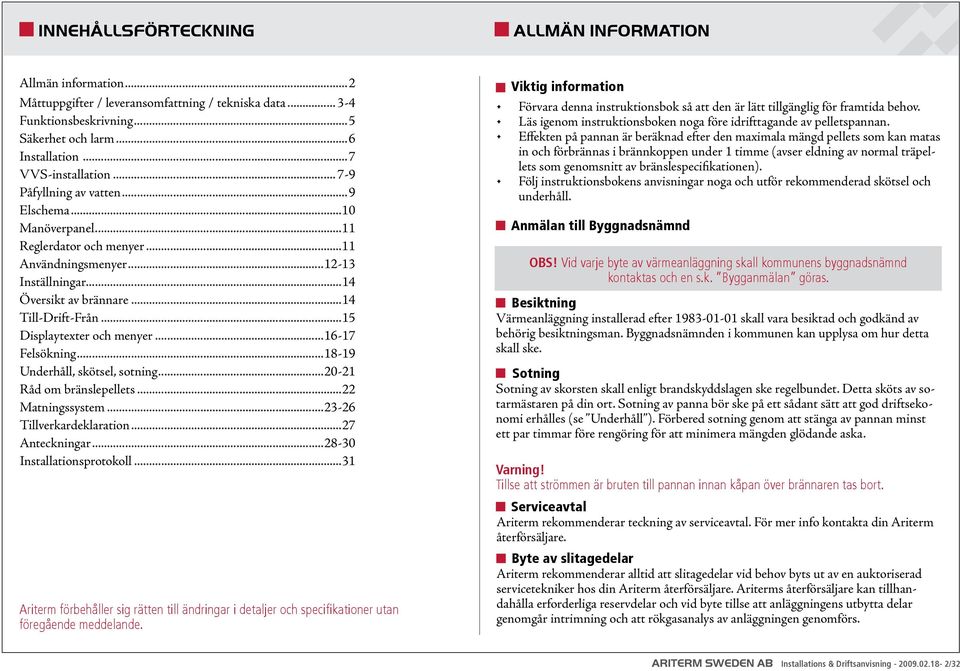 ..15 Displaytexter och menyer...16-17 Felsökning...18-19 Underhåll, skötsel, sotning...2-21 Råd om bränslepellets...22 Matningssystem...23-26 Tillverkardeklaration...27 Anteckningar.