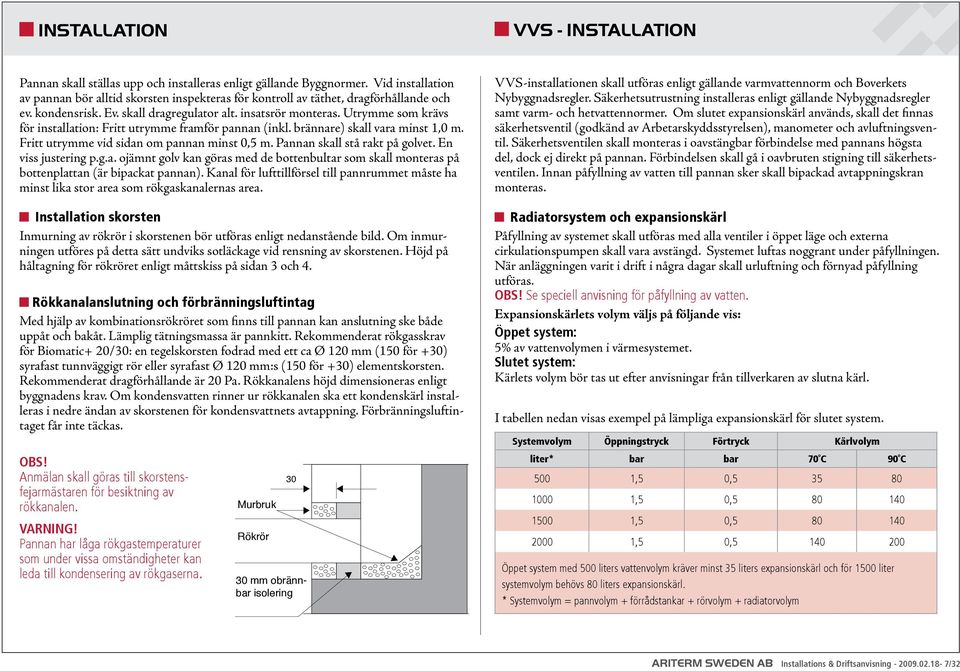 Utrymme som krävs för installation: Fritt utrymme framför pannan (inkl. brännare) skall vara minst 1, m. Fritt utrymme vid sidan om pannan minst,5 m. Pannan skall stå rakt på golvet.