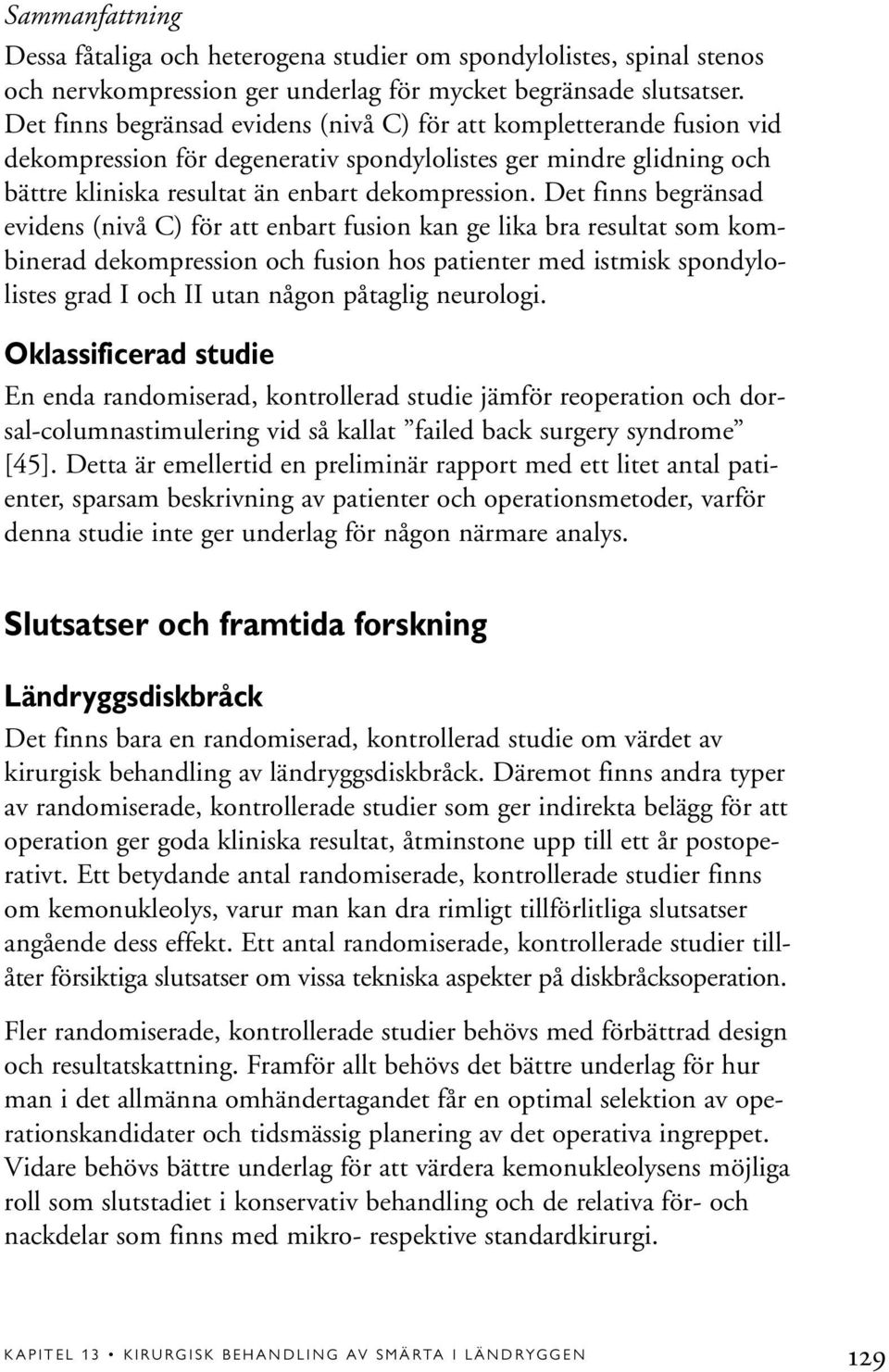 Det finns begränsad evidens (nivå C) för att enbart fusion kan ge lika bra resultat som kombinerad dekompression och fusion hos patienter med istmisk spondylolistes grad I och II utan någon påtaglig