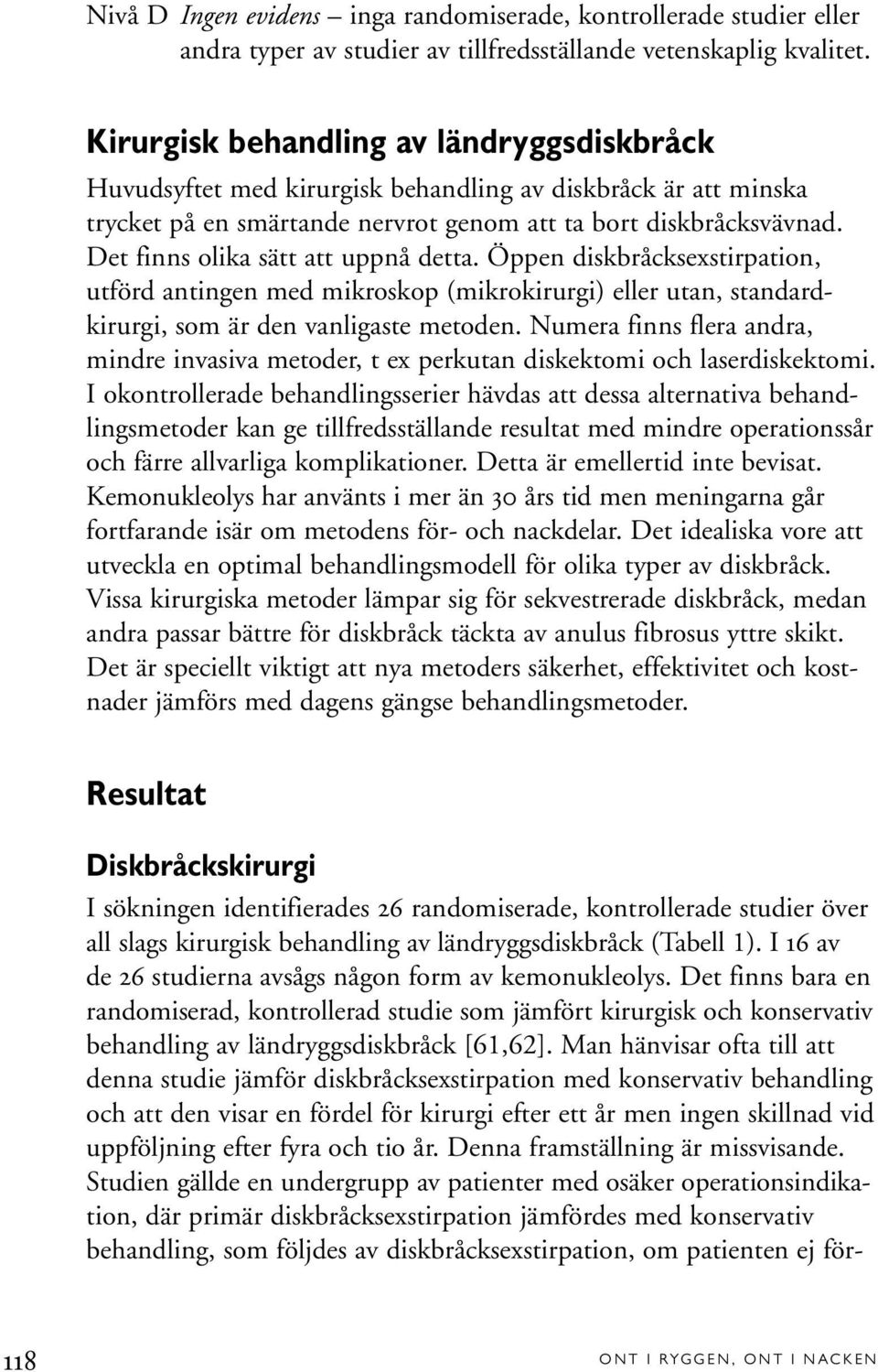 Det finns olika sätt att uppnå detta. Öppen diskbråcksexstirpation, utförd antingen med mikroskop (mikrokirurgi) eller utan, standardkirurgi, som är den vanligaste metoden.