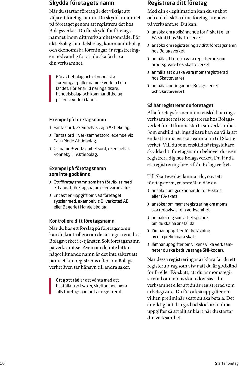 För aktiebolag och ekonomiska föreningar gäller namnskyddet i hela landet. För enskild näringsidkare, handelsbolag och kommanditbolag gäller skyddet i länet.