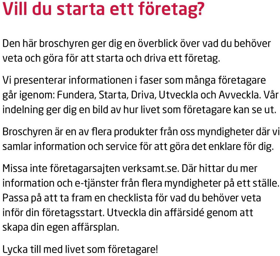 Broschyren är en av flera produkter från oss myndigheter där vi samlar information och service för att göra det enklare för dig. Missa inte företagarsajten verksamt.se. Där hittar du mer information och e-tjänster från flera myndigheter på ett ställe.