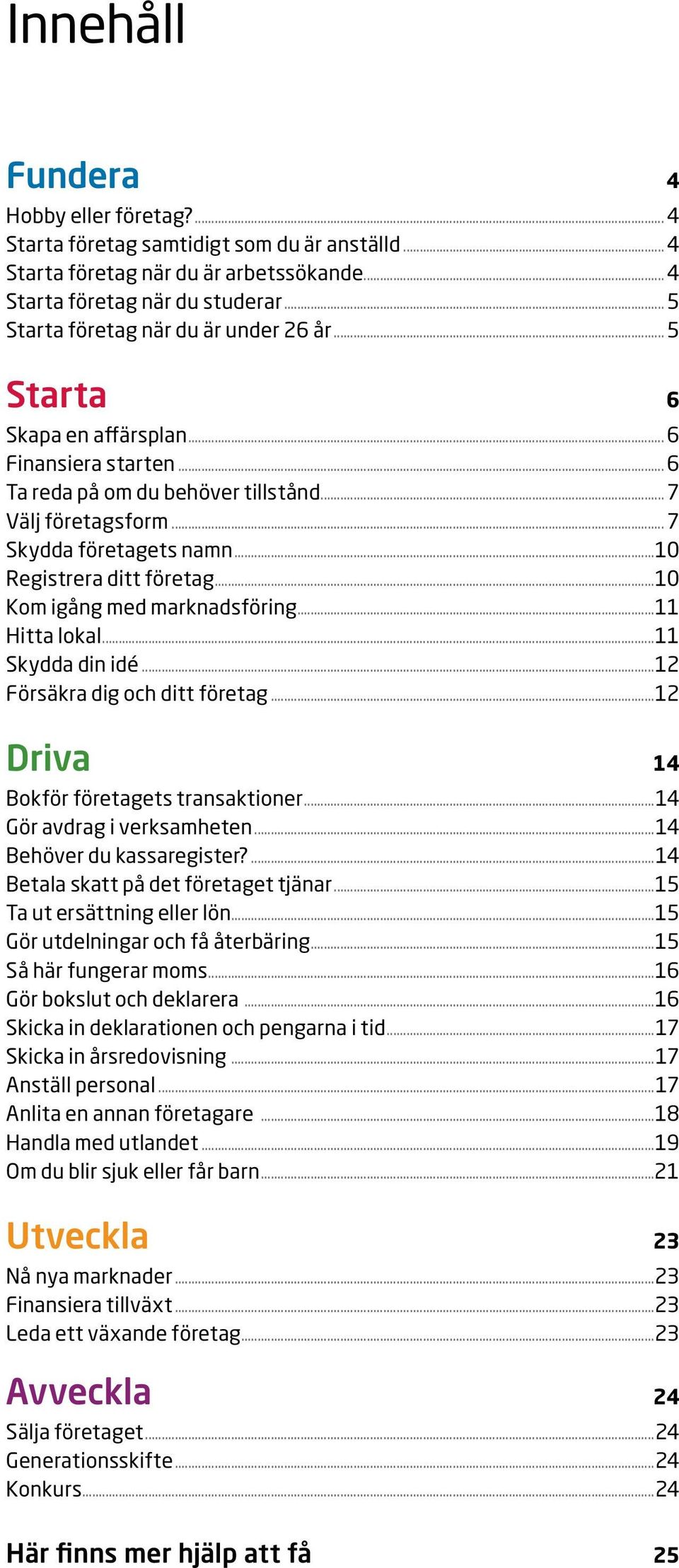 ..10 Registrera ditt företag...10 Kom igång med marknadsföring...11 Hitta lokal...11 Skydda din idé...12 Försäkra dig och ditt företag...12 Driva 14 Bokför företagets transaktioner.