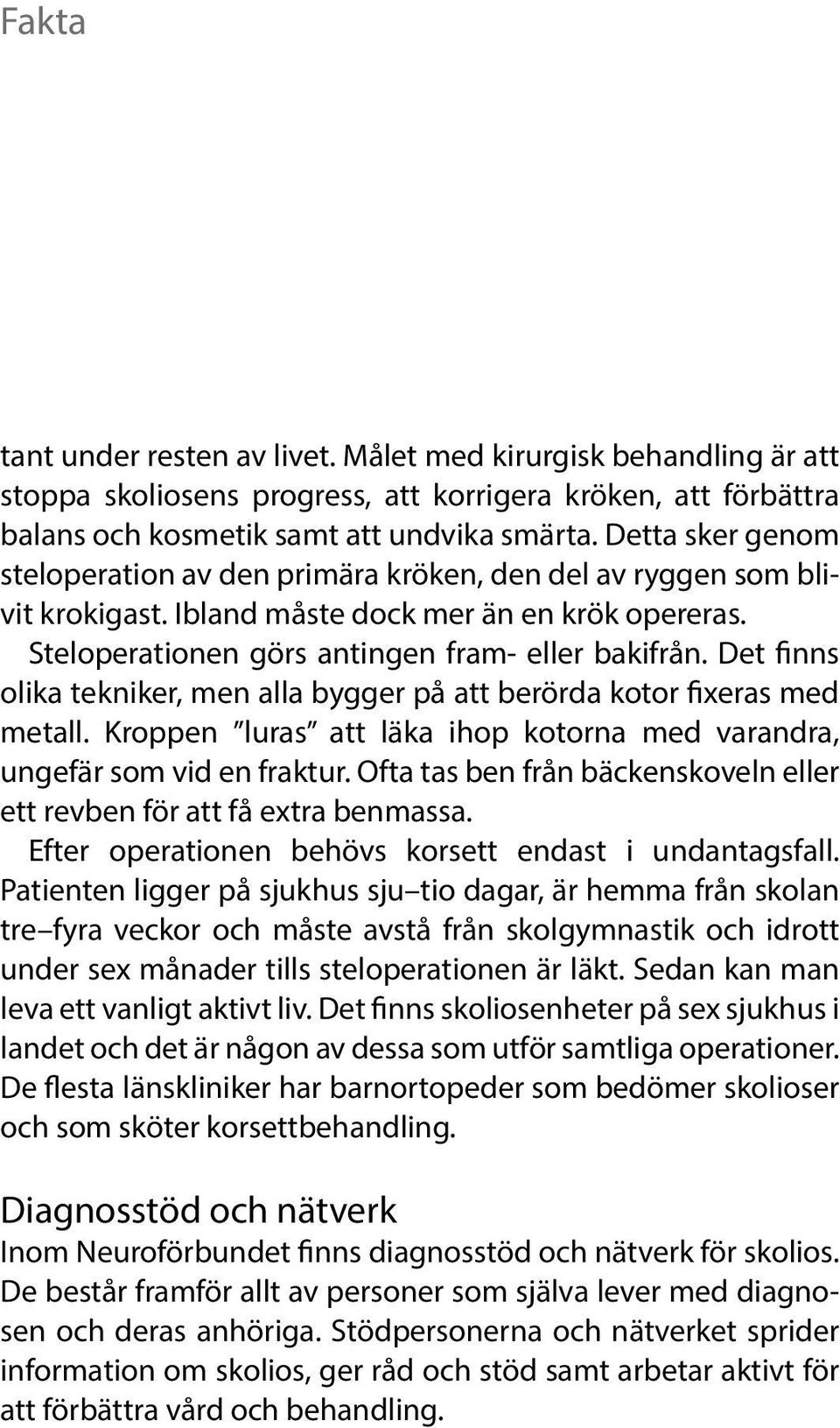 Det finns olika tekniker, men alla bygger på att berörda kotor fixeras med metall. Kroppen luras att läka ihop kotorna med varandra, ungefär som vid en fraktur.