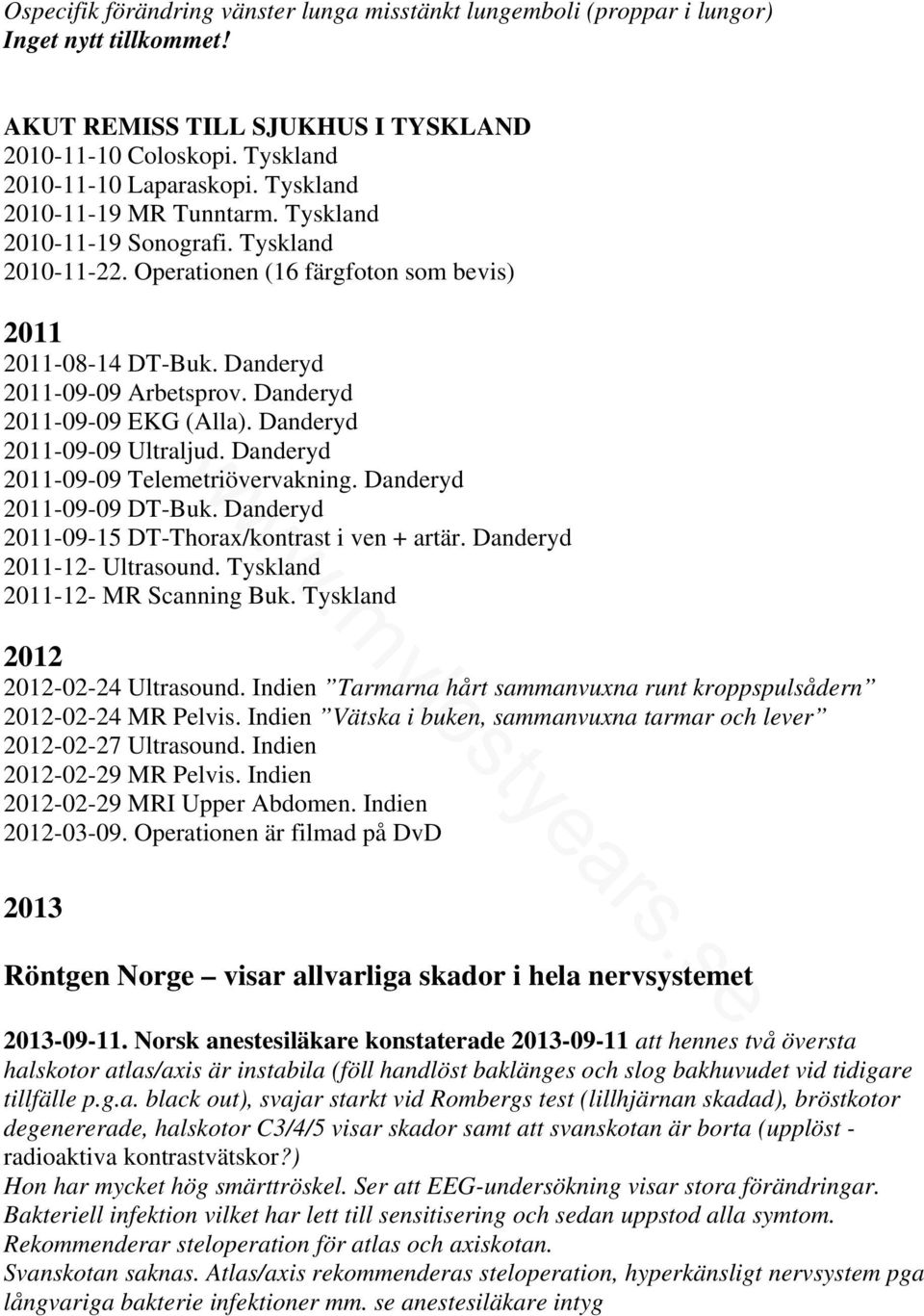Danderyd 2011-09-09 EKG (Alla). Danderyd 2011-09-09 Ultraljud. Danderyd 2011-09-09 Telemetriövervakning. Danderyd 2011-09-09 DT-Buk. Danderyd 2011-09-15 DT-Thorax/kontrast i ven + artär.