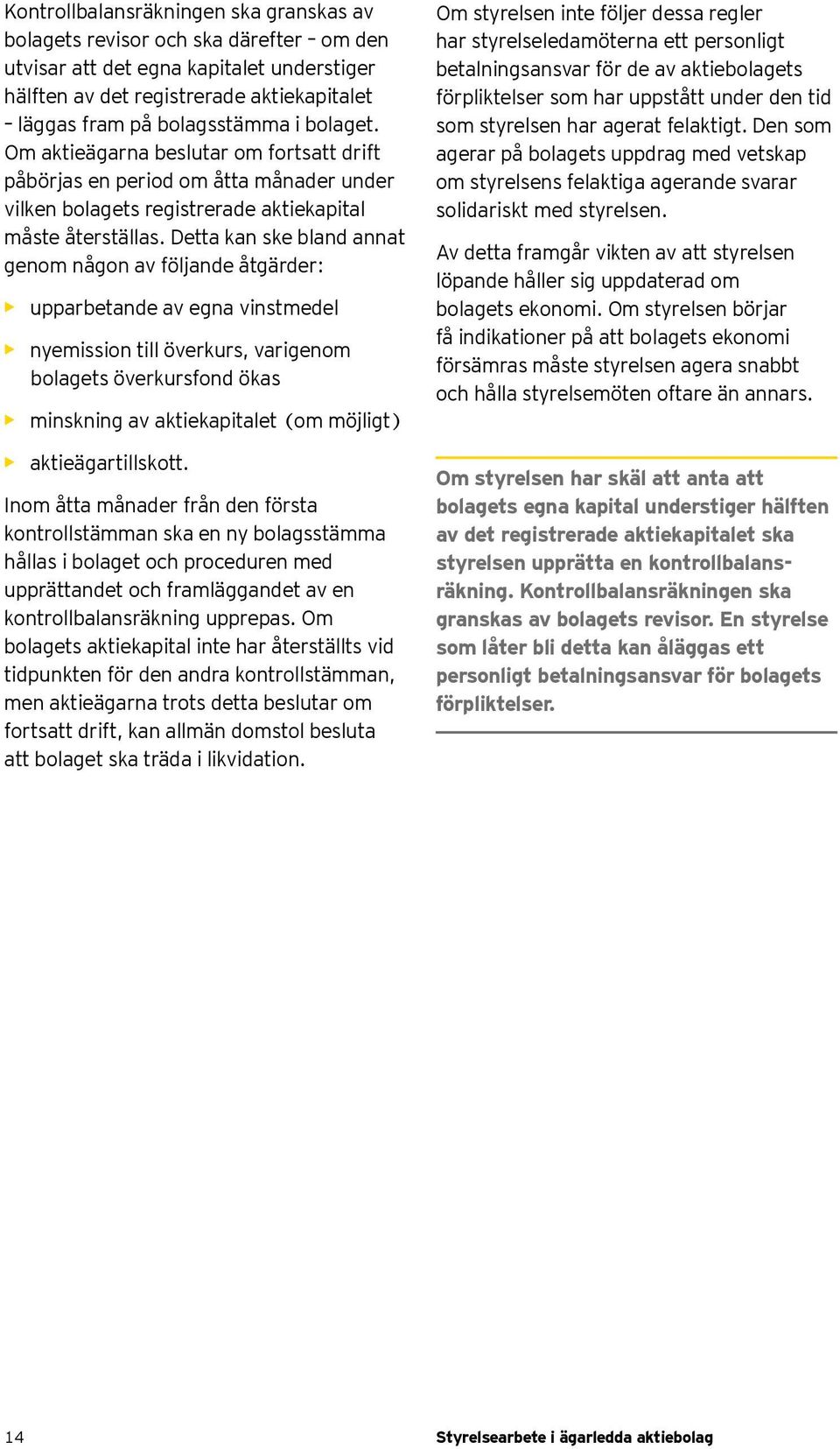 Detta kan ske bland annat genom någon av följande åtgärder: upparbetande av egna vinstmedel nyemission till överkurs, varigenom bolagets överkursfond ökas minskning av aktiekapitalet (om möjligt)