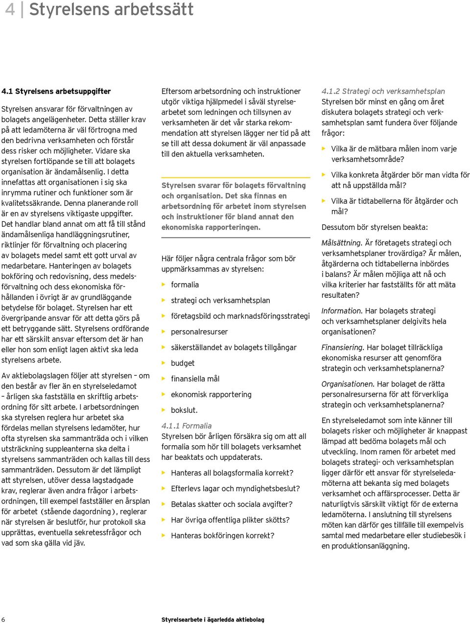 Vidare ska styrelsen fortlöpande se till att bolagets organisation är ändamålsenlig. I detta innefattas att organisationen i sig ska inrymma rutiner och funktioner som är kvalitetssäkrande.