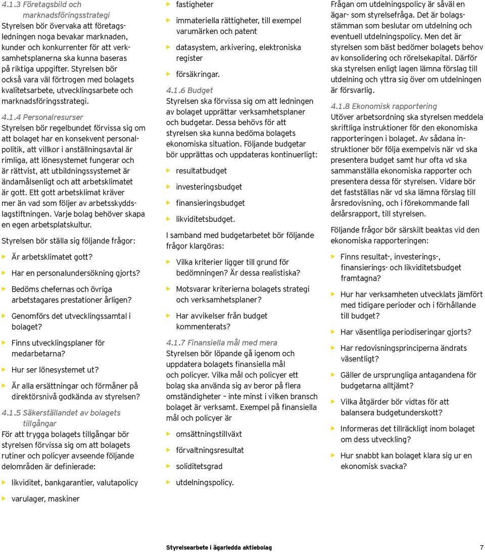 4 Personalresurser Styrelsen bör regelbundet förvissa sig om att bolaget har en konsekvent personalpolitik, att villkor i anställningsavtal är rimliga, att lönesystemet fungerar och är rättvist, att