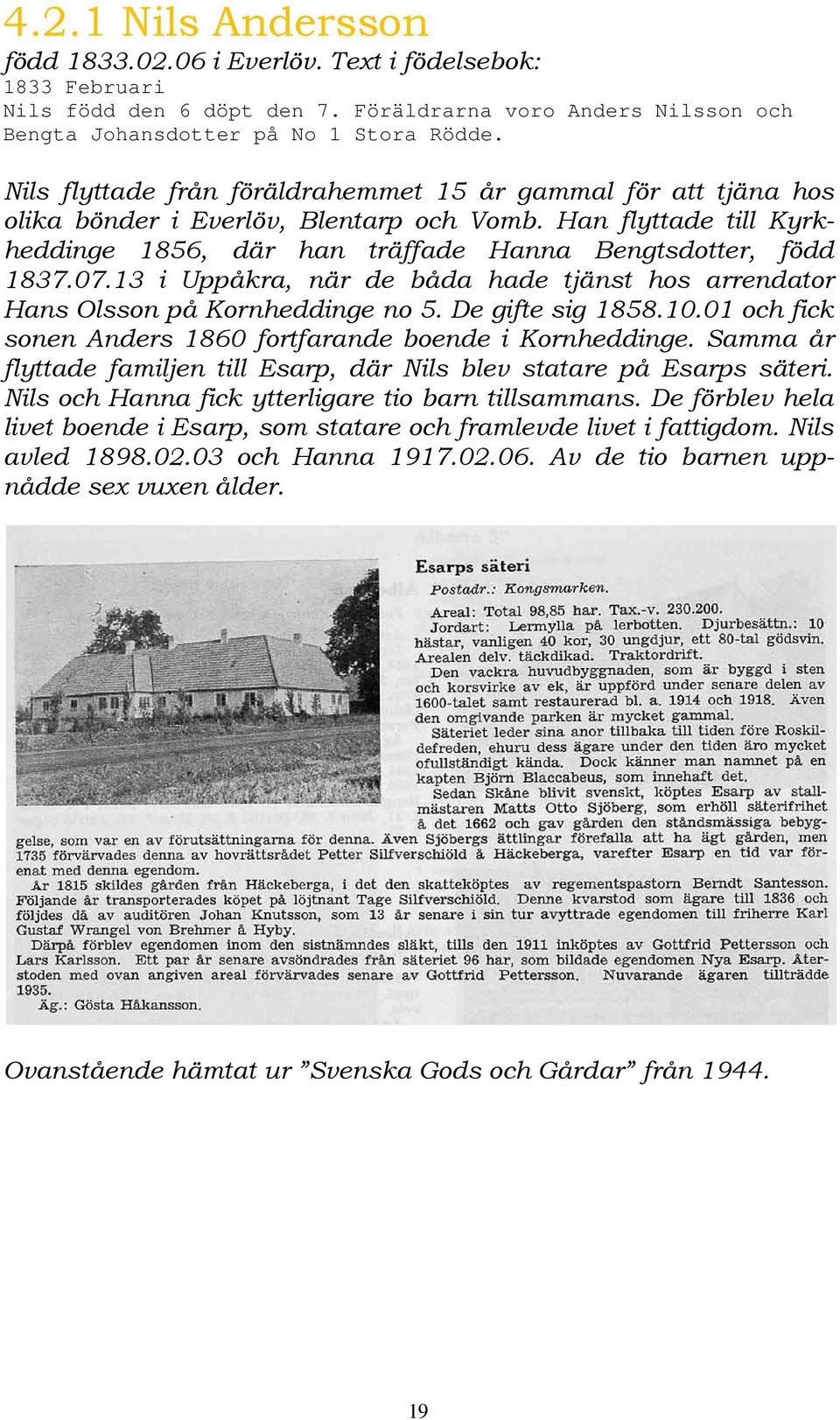 13 i Uppåkra, när de båda hade tjänst hos arrendator Hans Olsson på Kornheddinge no 5. De gifte sig 1858.10.01 och fick sonen Anders 1860 fortfarande boende i Kornheddinge.