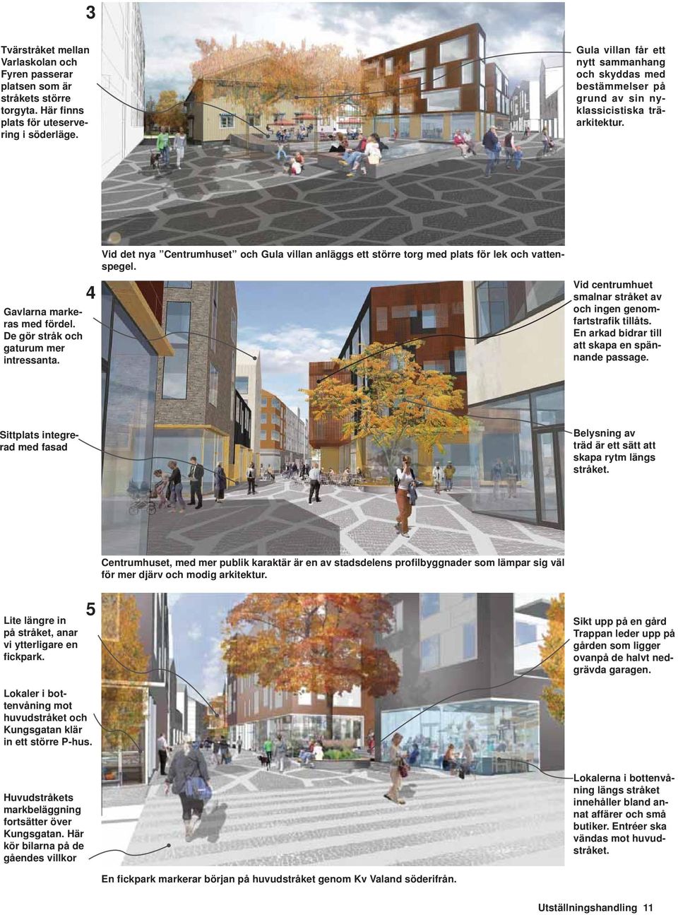4 Vid det nya Centrumhuset och Gula villan anläggs ett större torg med plats för lek och vattenspegel. Vid centrumhuet smalnar stråket av och ingen genomfartstrafik tillåts.