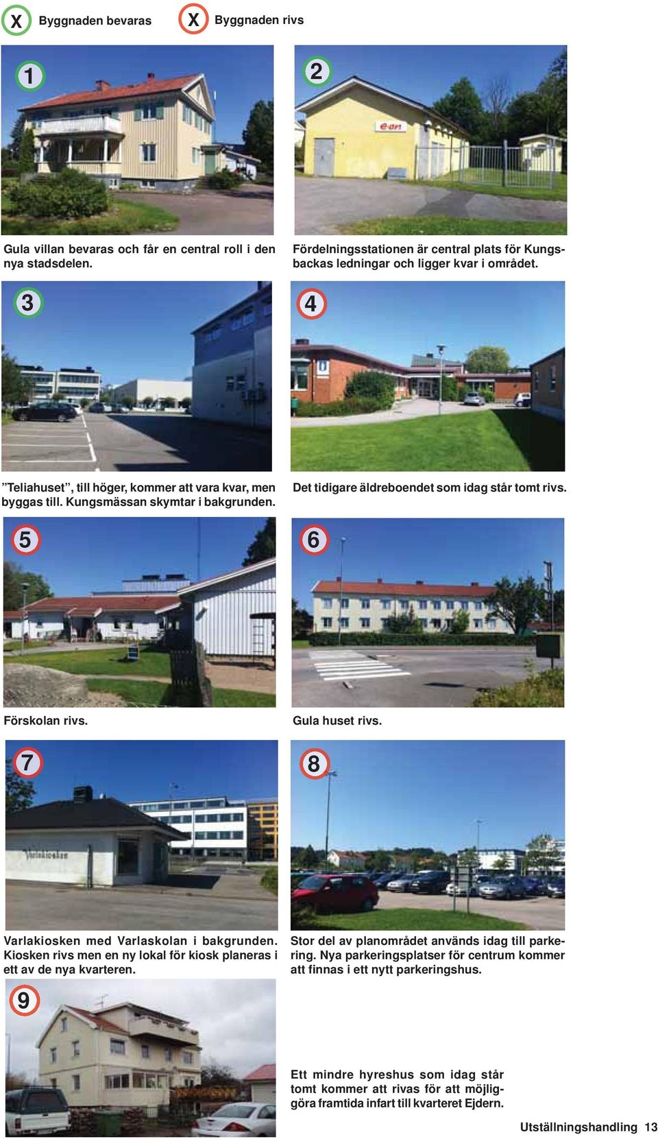Det tidigare äldreboendet som idag står tomt rivs. 5 6 Förskolan rivs. 7 Gula huset rivs. 8 Varlakiosken med Varlaskolan i bakgrunden.