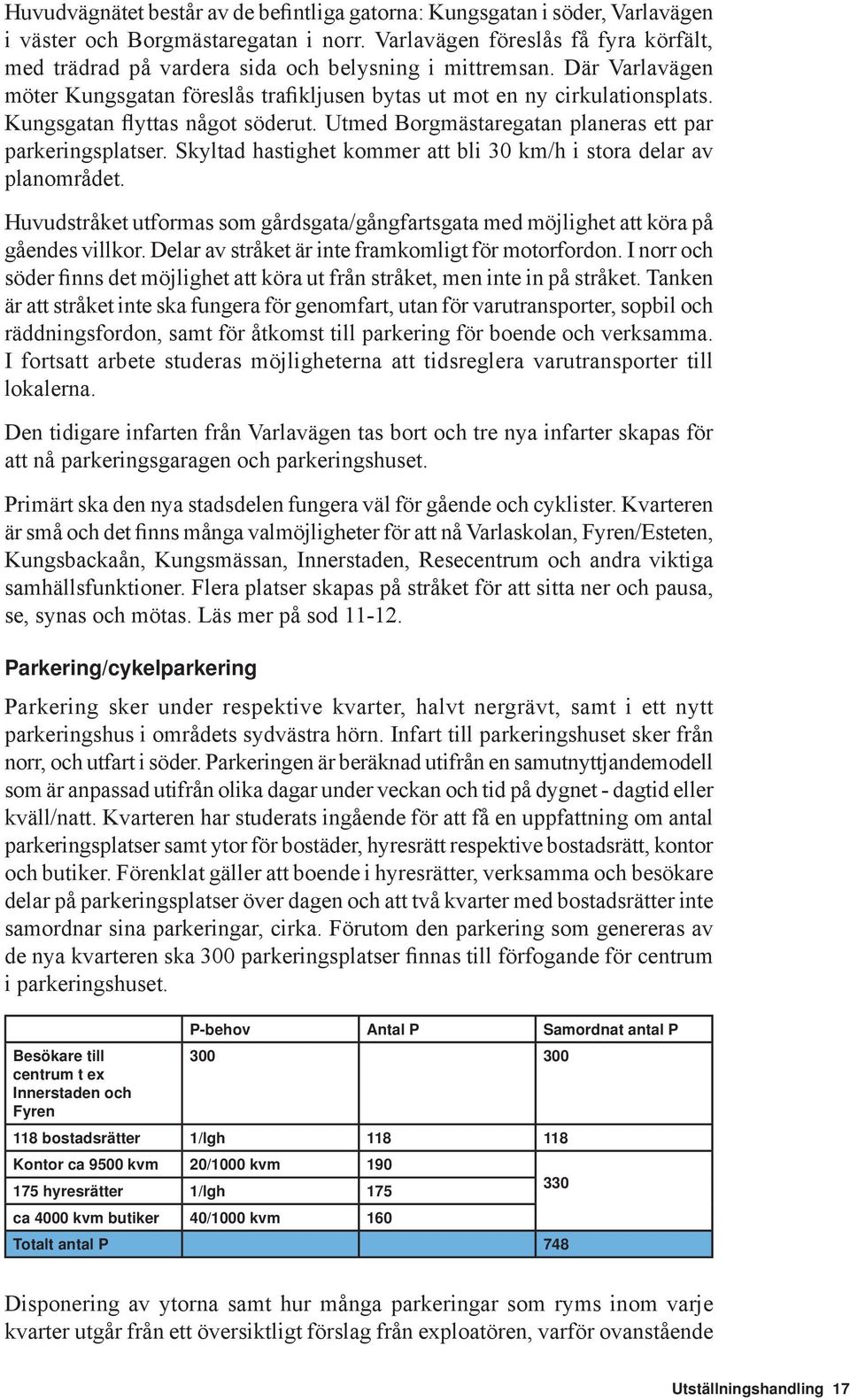 Kungsgatan flyttas något söderut. Utmed Borgmästaregatan planeras ett par parkeringsplatser. Skyltad hastighet kommer att bli 30 km/h i stora delar av planområdet.