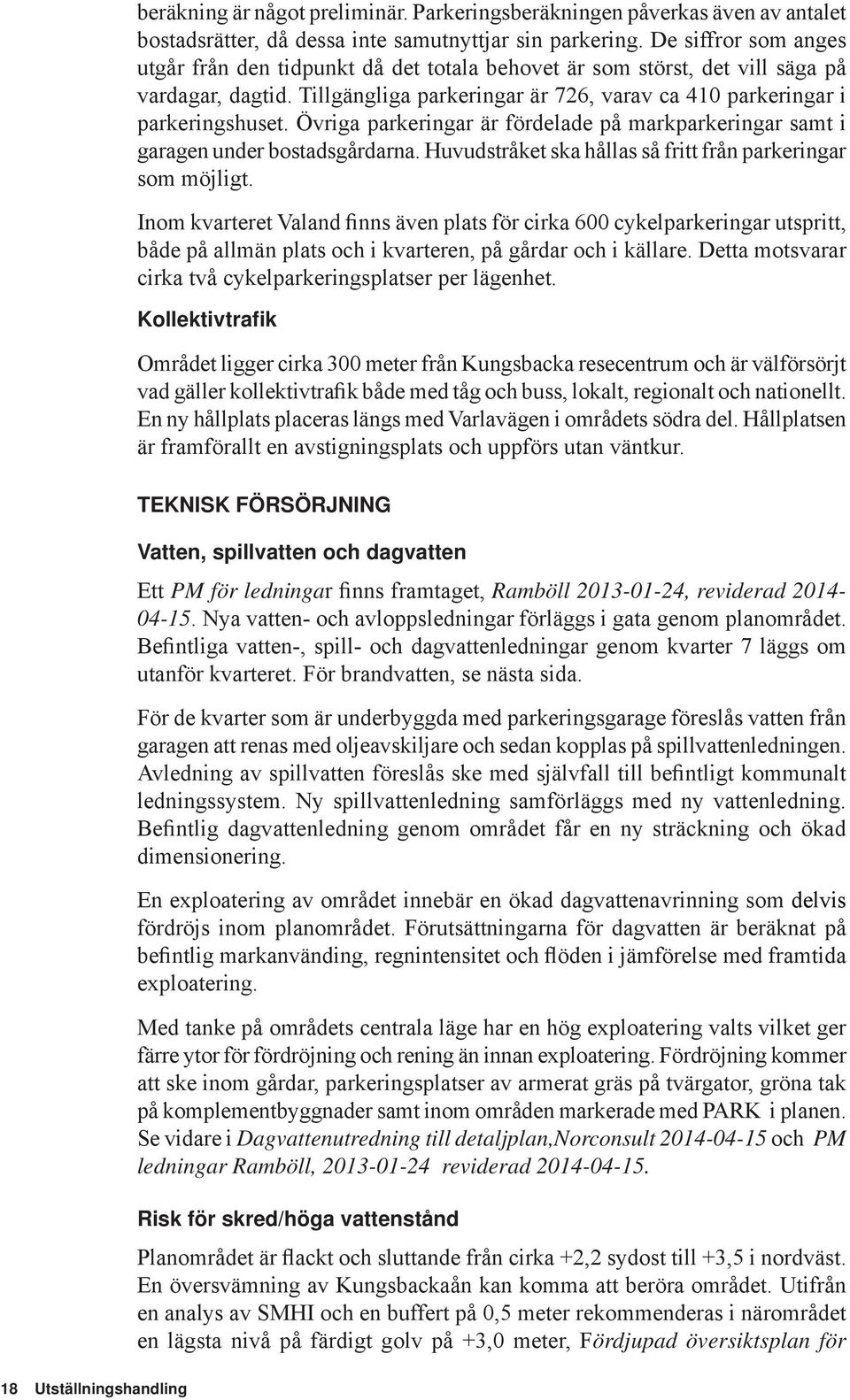 Övriga parkeringar är fördelade på markparkeringar samt i garagen under bostadsgårdarna. Huvudstråket ska hållas så fritt från parkeringar som möjligt.