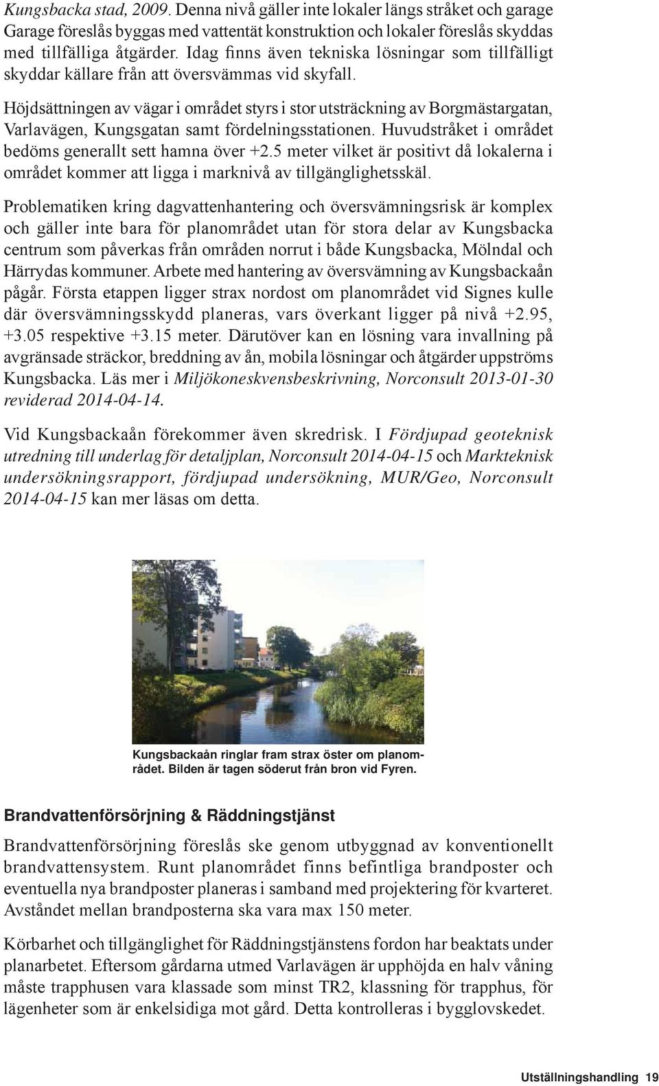 Höjdsättningen av vägar i området styrs i stor utsträckning av Borgmästargatan, Varlavägen, Kungsgatan samt fördelningsstationen. Huvudstråket i området bedöms generallt sett hamna över +2.