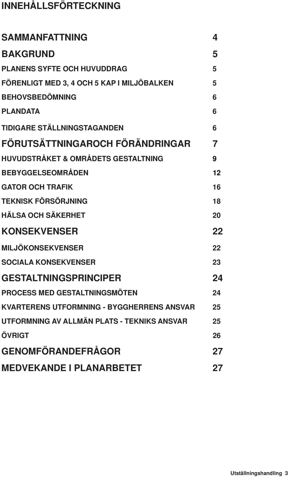 FÖRSÖRJNING 18 HÄLSA OCH SÄKERHET 20 KONSEKVENSER 22 MILJÖKONSEKVENSER 22 SOCIALA KONSEKVENSER 23 GESTALTNINGSPRINCIPER 24 PROCESS MED GESTALTNINGSMÖTEN 24