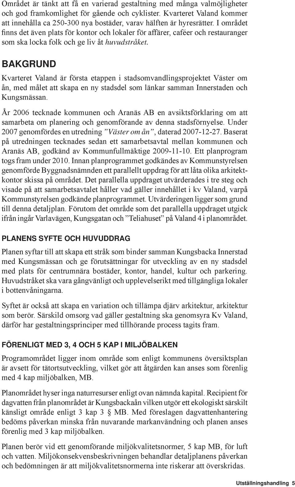 I området finns det även plats för kontor och lokaler för affärer, caféer och restauranger som ska locka folk och ge liv åt huvudstråket.