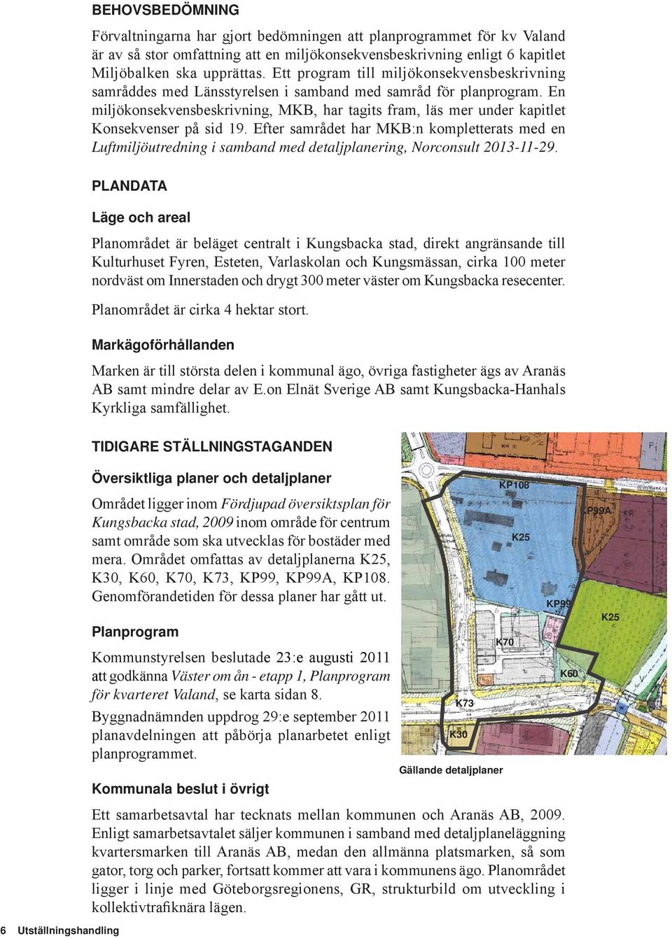 En miljökonsekvensbeskrivning, MKB, har tagits fram, läs mer under kapitlet Konsekvenser på sid 19.