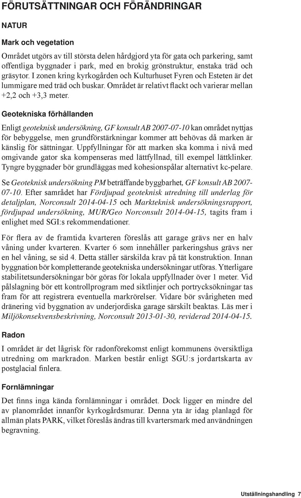 Geotekniska förhållanden Enligt geoteknisk undersökning, GF konsult AB 2007-07-10 kan området nyttjas för bebyggelse, men grundförstärkningar kommer att behövas då marken är känslig för sättningar.