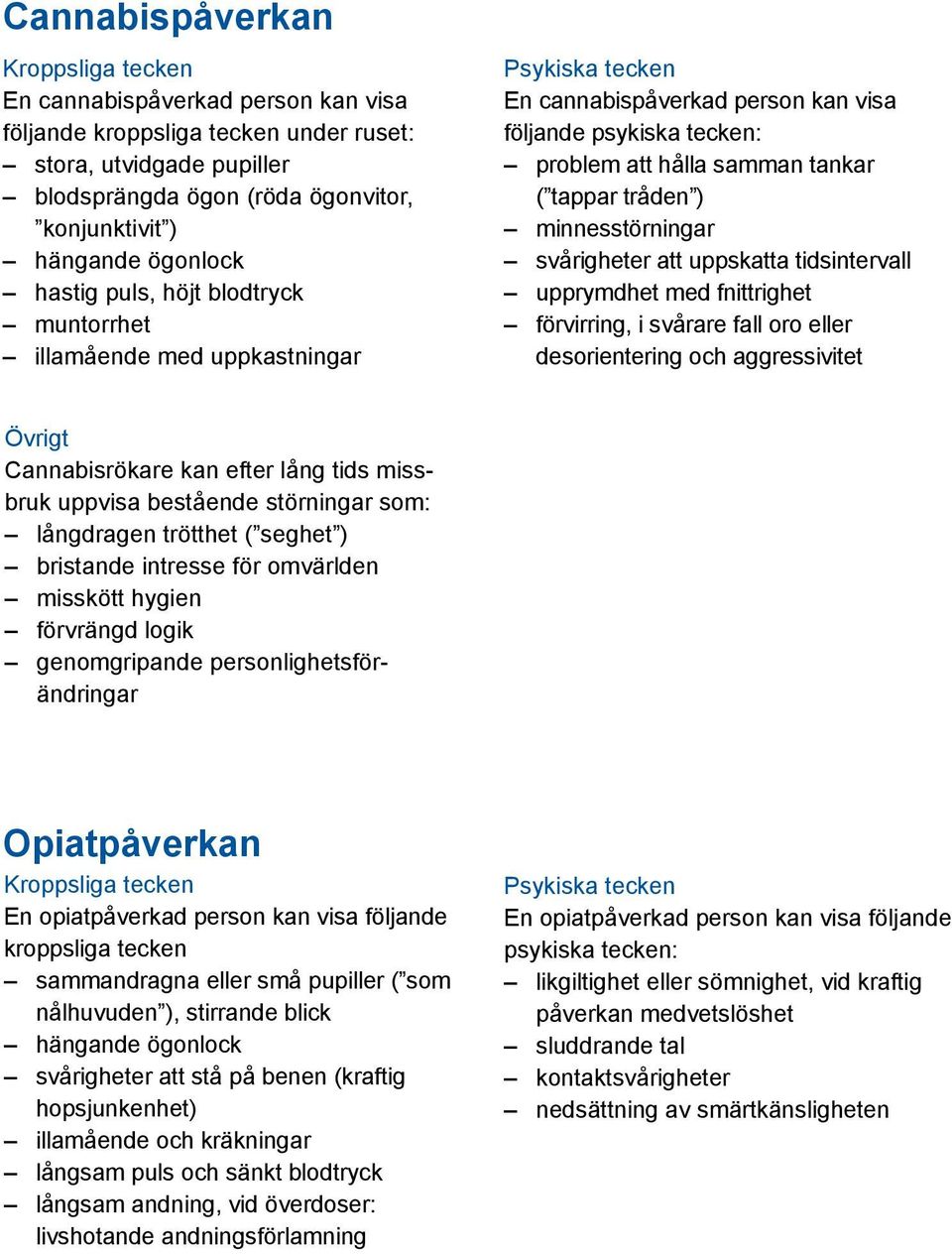 uppskatta tidsintervall upprymdhet med fnittrighet förvirring, i svårare fall oro eller desorientering och aggressivitet Cannabisrökare kan efter lång tids missbruk uppvisa bestående störningar som: