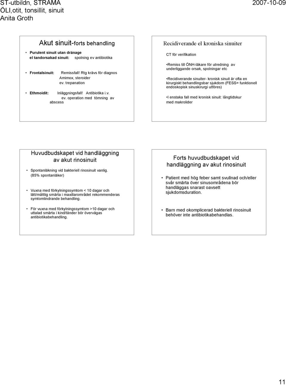 operation med tömning av abscess Recidiverande el kroniska sinuiter CT för verifikation Remiss till ÖNH-läkare för utredning av underliggande orsak, spolningar etc Recidiverande sinuiter- kronisk