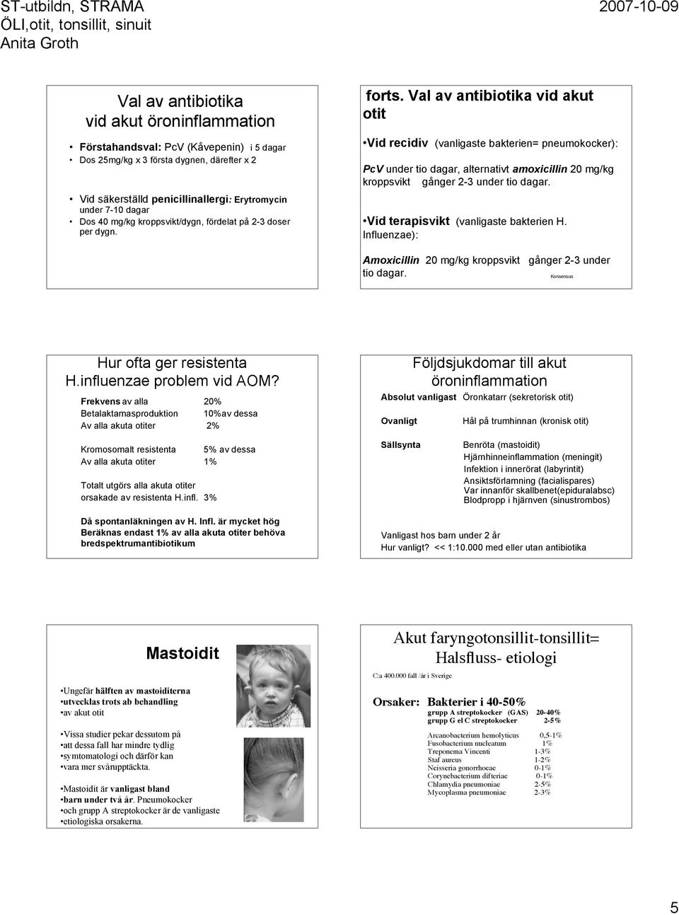 Val av antibiotika vid akut otit Vid recidiv (vanligaste bakterien= pneumokocker): PcV under tio dagar, alternativt amoxicillin 20 mg/kg kroppsvikt gånger 2-3 under tio dagar.