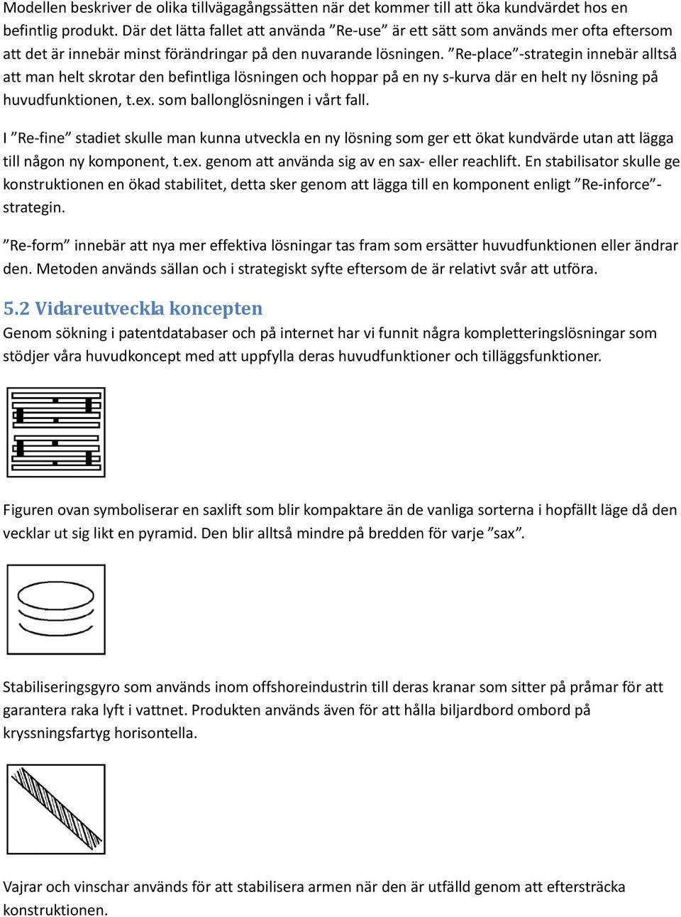 Re-place -strategin innebär alltså att man helt skrotar den befintliga lösningen och hoppar på en ny s-kurva där en helt ny lösning på huvudfunktionen, t.ex. som ballonglösningen i vårt fall.