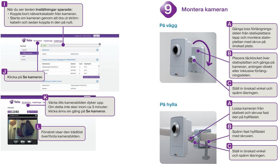 9 På vägg På hylla Montera kameran Gänga loss förlängningsdelen från stativplattans tapp och montera stativplattan med skruv på önskad plats.