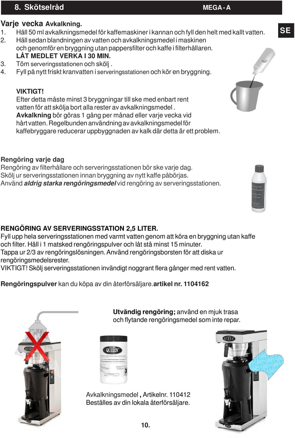 4. Fyll på nytt friskt kranvatten i serveringsstationen och kör en bryggning. SE VIKTIGT!