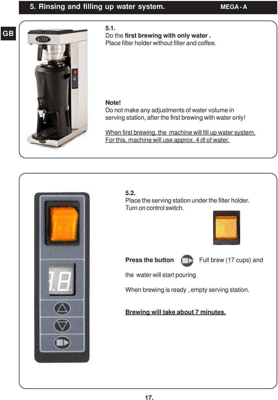 When first brewing, the machine will fill up water system. For this, machine will use approx. 4 dl of water. 5.2.