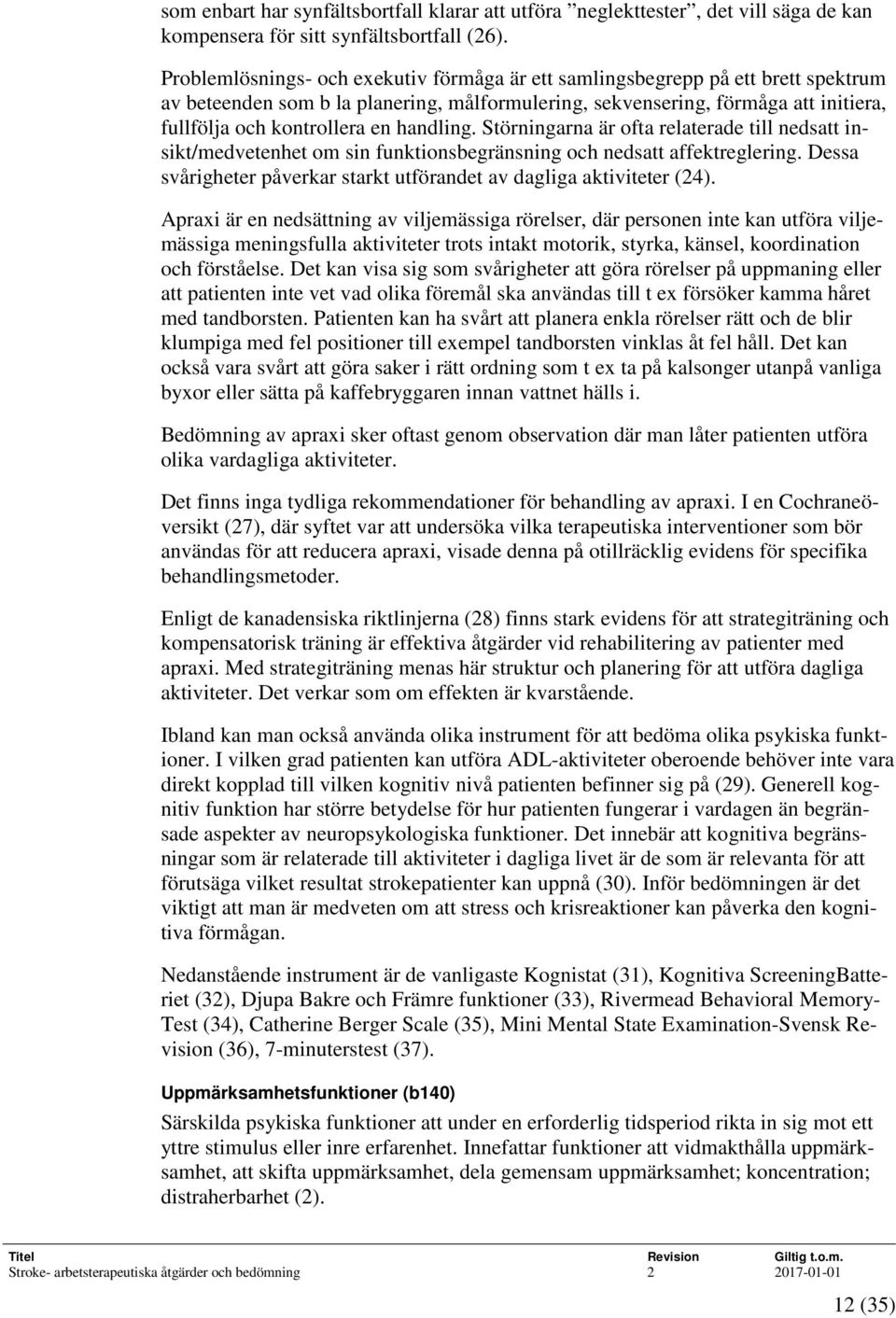 handling. Störningarna är ofta relaterade till nedsatt insikt/medvetenhet om sin funktionsbegränsning och nedsatt affektreglering.