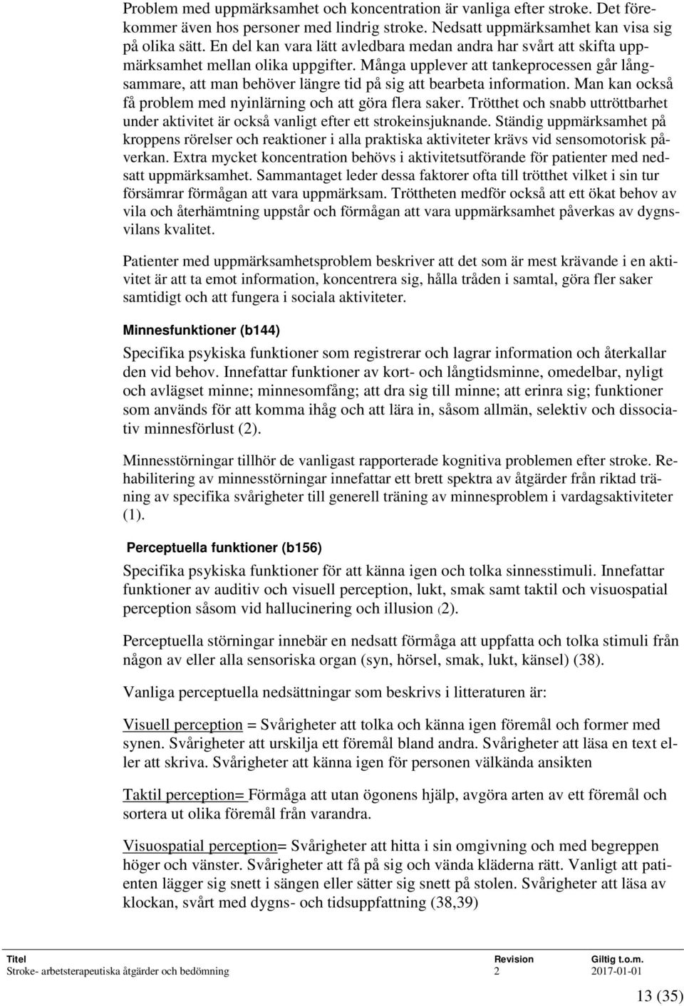 Många upplever att tankeprocessen går långsammare, att man behöver längre tid på sig att bearbeta information. Man kan också få problem med nyinlärning och att göra flera saker.