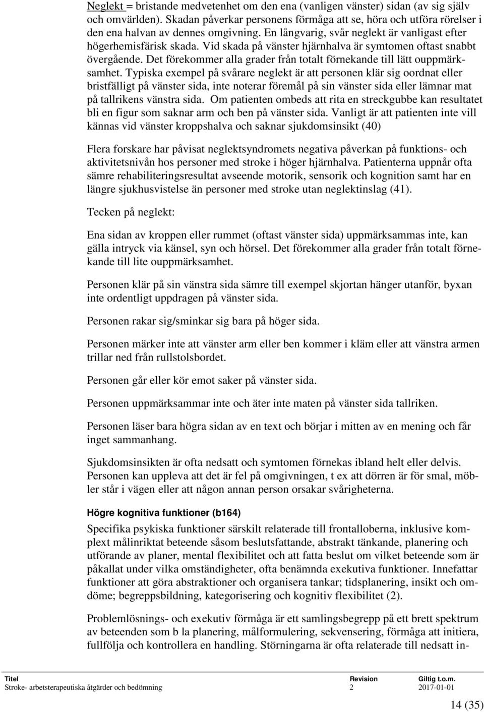 Vid skada på vänster hjärnhalva är symtomen oftast snabbt övergående. Det förekommer alla grader från totalt förnekande till lätt ouppmärksamhet.