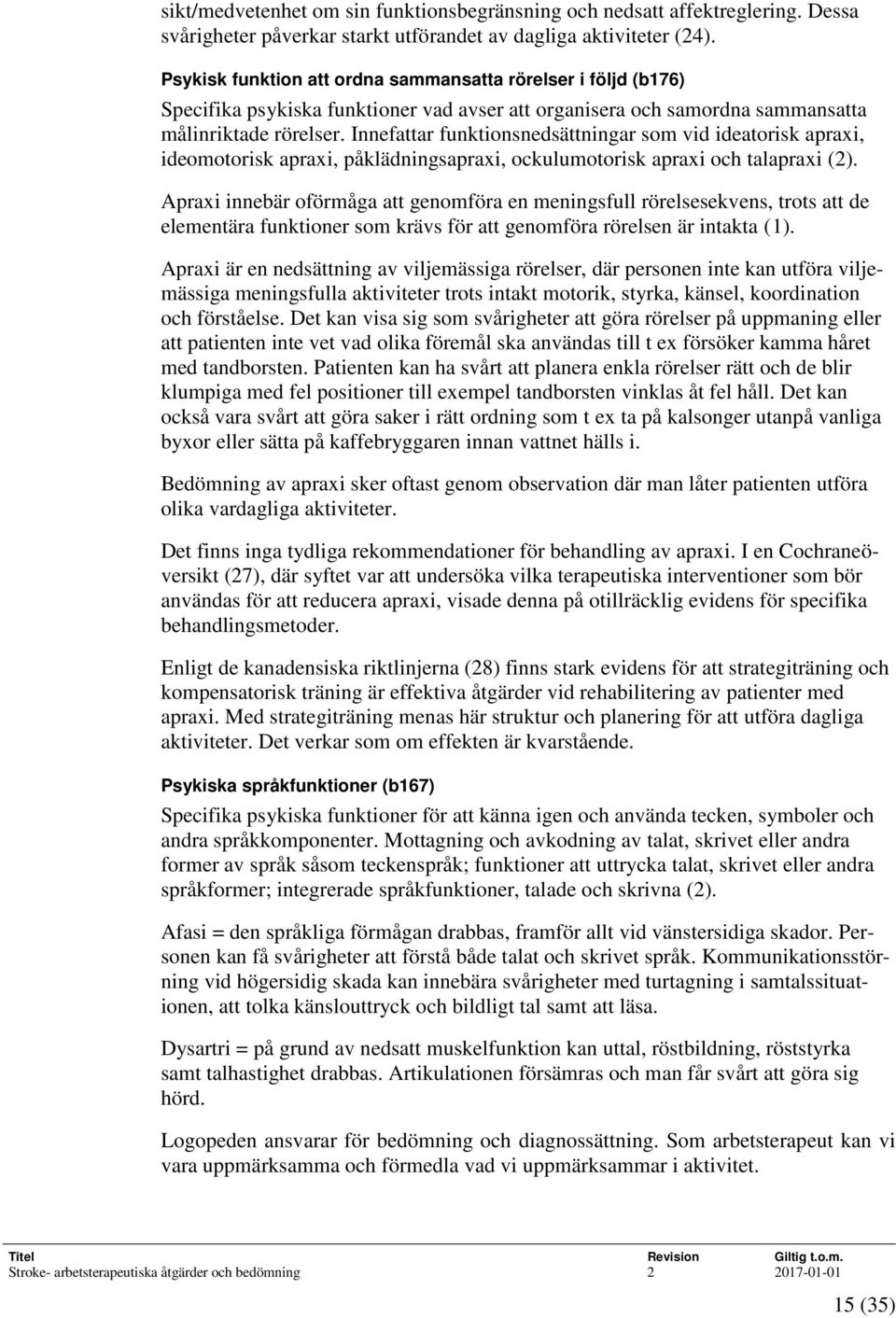 Innefattar funktionsnedsättningar som vid ideatorisk apraxi, ideomotorisk apraxi, påklädningsapraxi, ockulumotorisk apraxi och talapraxi (2).