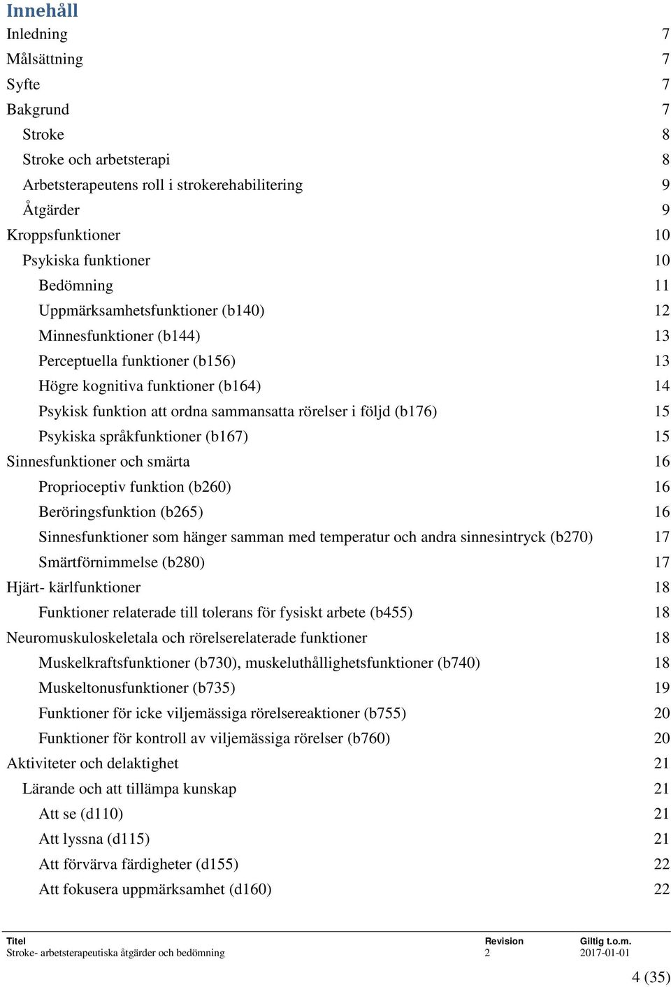 följd (b176) 15 Psykiska språkfunktioner (b167) 15 Sinnesfunktioner och smärta 16 Proprioceptiv funktion (b260) 16 Beröringsfunktion (b265) 16 Sinnesfunktioner som hänger samman med temperatur och