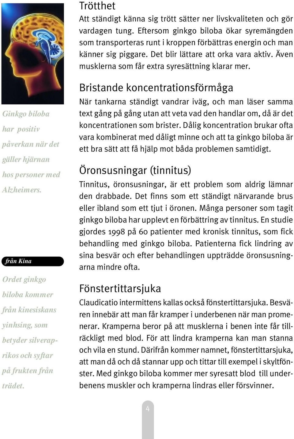 Även musklerna som får extra syresättning klarar mer. Ginkgo biloba har positiv påverkan när det gäller hjärnan hos personer med Alzheimers.
