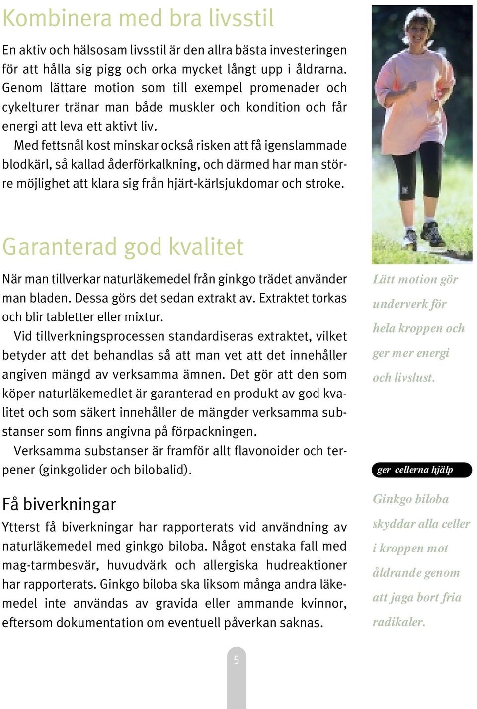 Med fettsnål kost minskar också risken att få igenslammade blodkärl, så kallad åderförkalkning, och därmed har man större möjlighet att klara sig från hjärt-kärlsjukdomar och stroke.