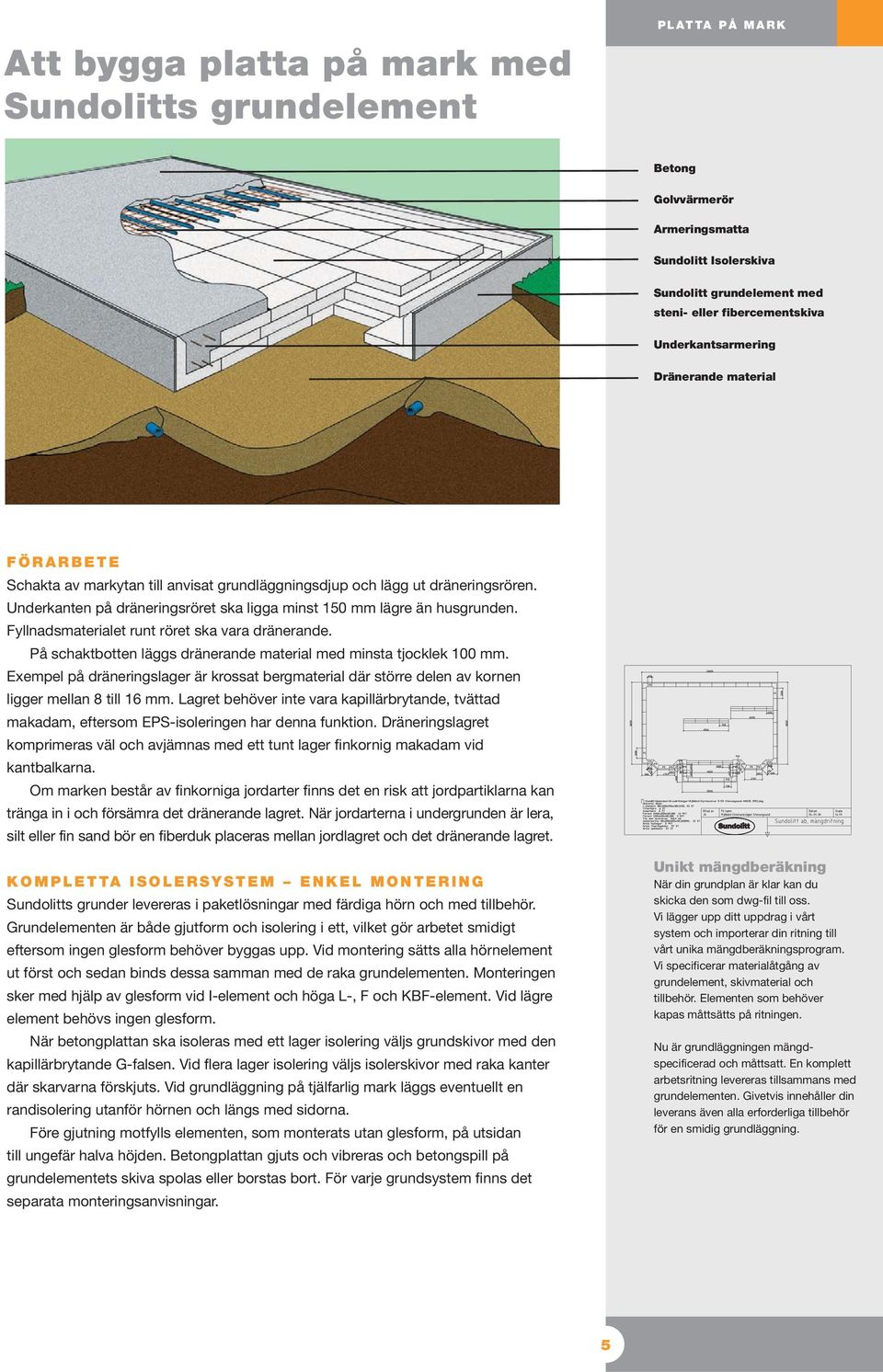 Underkanten på dräneringsröret ska ligga minst 150 mm lägre än husgrunden. Fyllnadsmaterialet runt röret ska vara dränerande. På schaktbotten läggs dränerande material med minsta tjocklek mm.