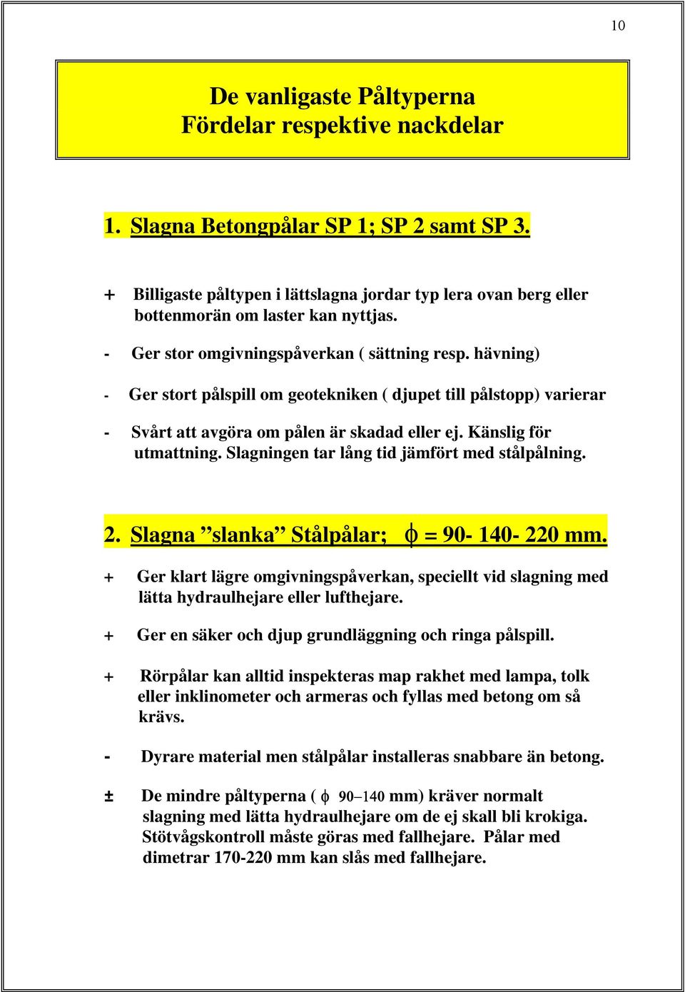 hävning) - Ger stort pålspill om geotekniken ( djupet till pålstopp) varierar - Svårt att avgöra om pålen är skadad eller ej. Känslig för utmattning. Slagningen tar lång tid jämfört med stålpålning.