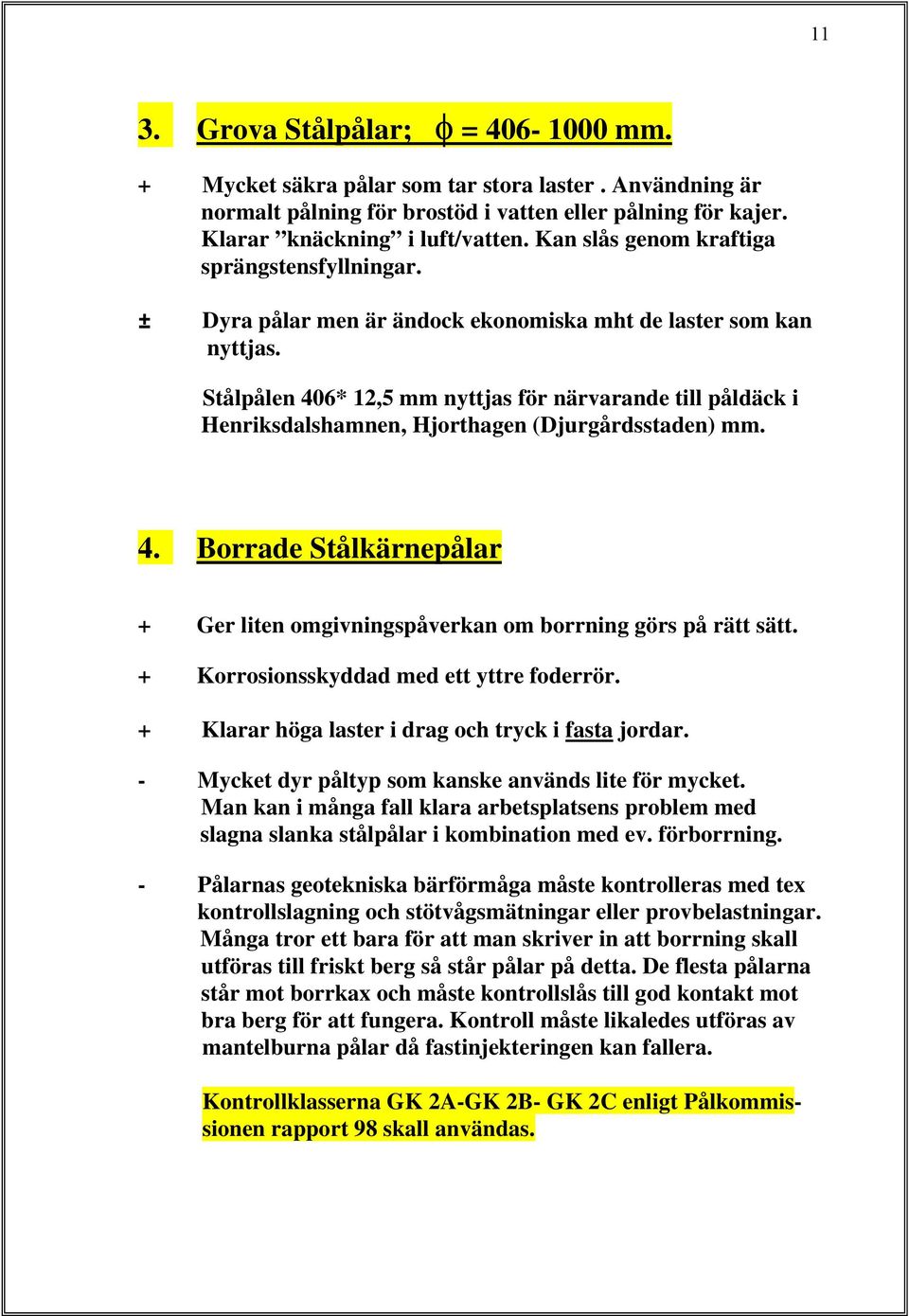 Stålpålen 406* 12,5 mm nyttjas för närvarande till påldäck i Henriksdalshamnen, Hjorthagen (Djurgårdsstaden) mm. 4. Borrade Stålkärnepålar + Ger liten omgivningspåverkan om borrning görs på rätt sätt.