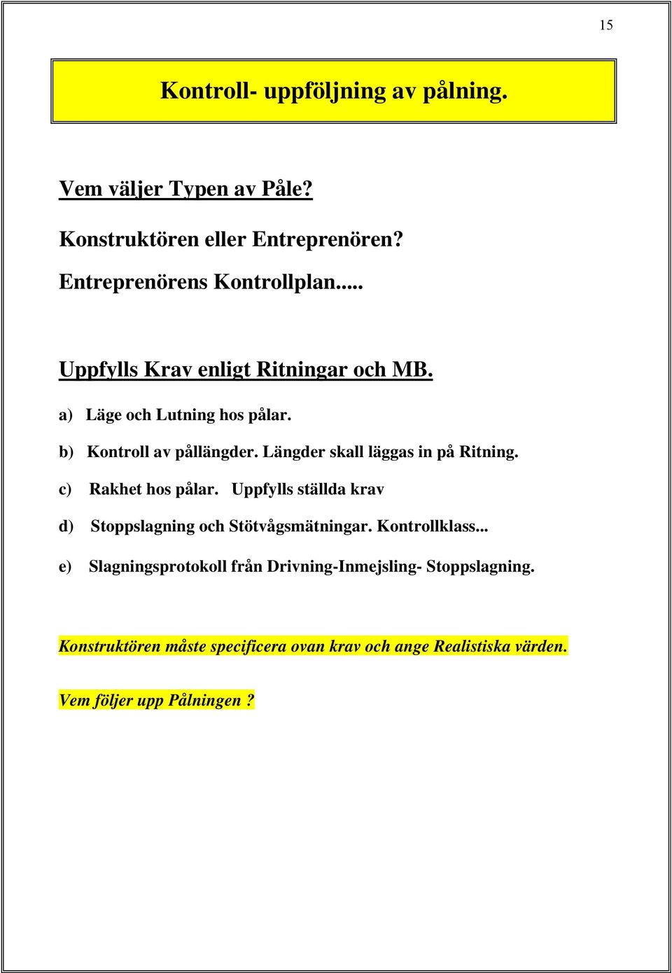 Längder skall läggas in på Ritning. c) Rakhet hos pålar. Uppfylls ställda krav d) Stoppslagning och Stötvågsmätningar.