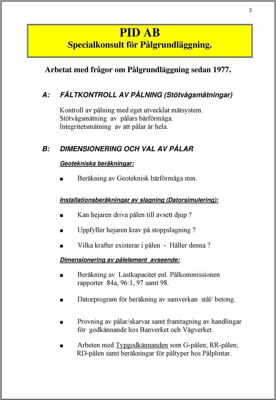 Installationsberäkningar av slagning (Datorsimulering): Kan hejaren driva pålen till avsett djup? Uppfyller hejaren krav på stoppslagning? Vilka krafter existerar i pålen - Håller denna?