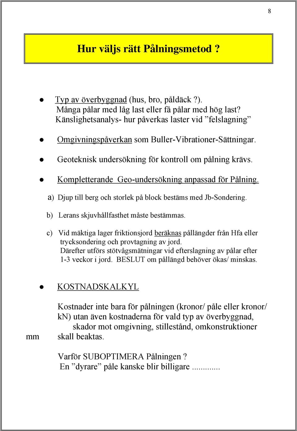 Kompletterande Geo-undersökning anpassad för Pålning. a) Djup till berg och storlek på block bestäms med Jb-Sondering. b) Lerans skjuvhållfasthet måste bestämmas.