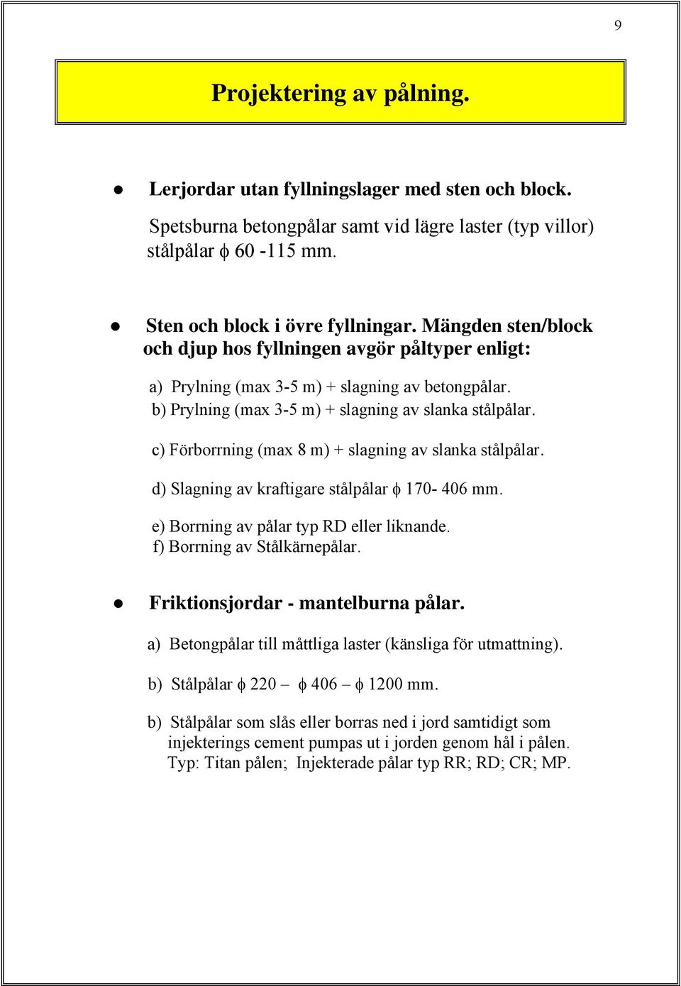 c) Förborrning (max 8 m) + slagning av slanka stålpålar. d) Slagning av kraftigare stålpålar φ 170-406 mm. e) Borrning av pålar typ RD eller liknande. f) Borrning av Stålkärnepålar.