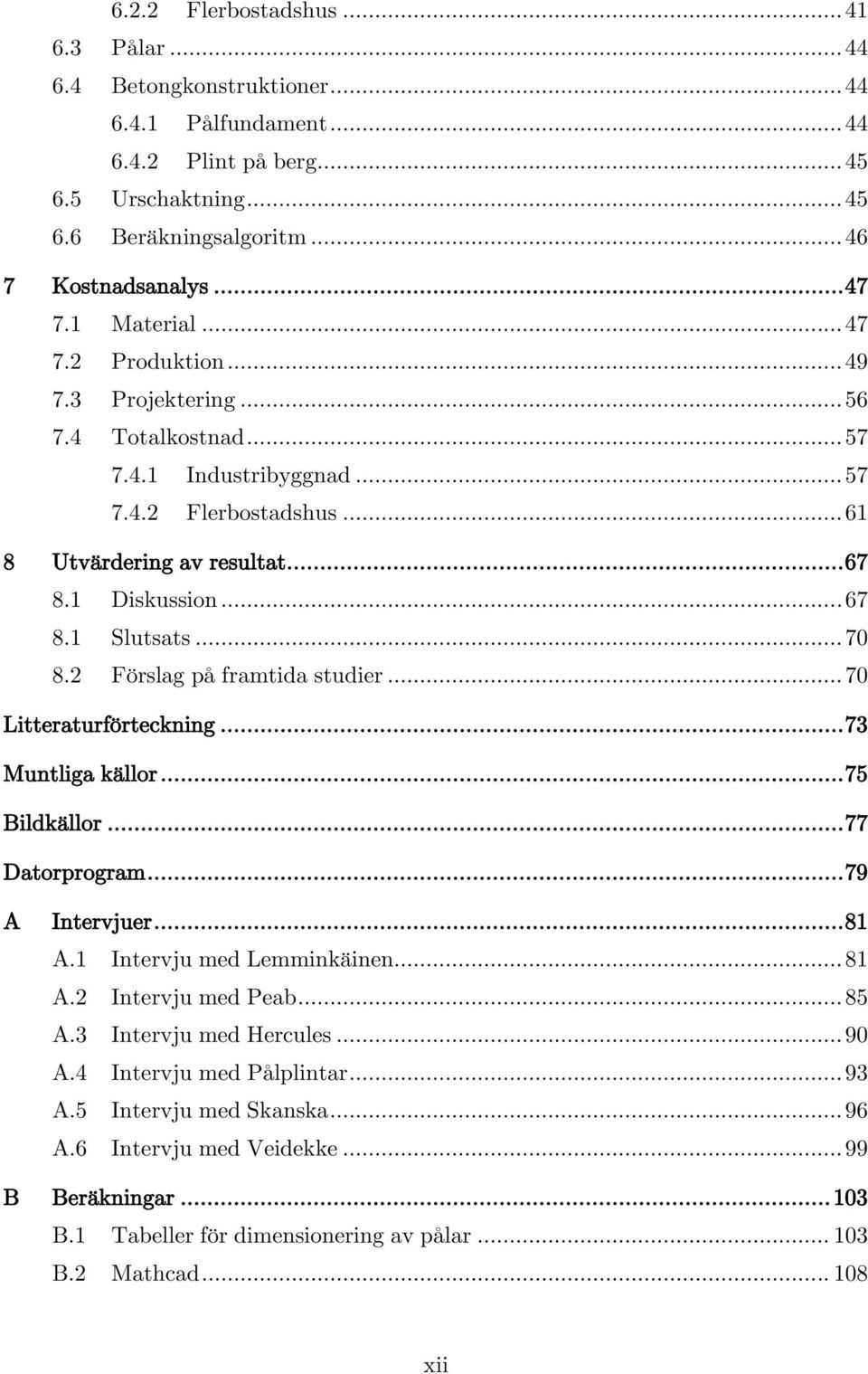 .. 70 8.2 Förslag på framtida studier... 70 Litteraturförteckning... 73 Muntliga källor... 75 Bildkällor... 77 Datorprogram... 79 A Intervjuer... 81 A.1 Intervju med Lemminkäinen... 81 A.2 Intervju med Peab.