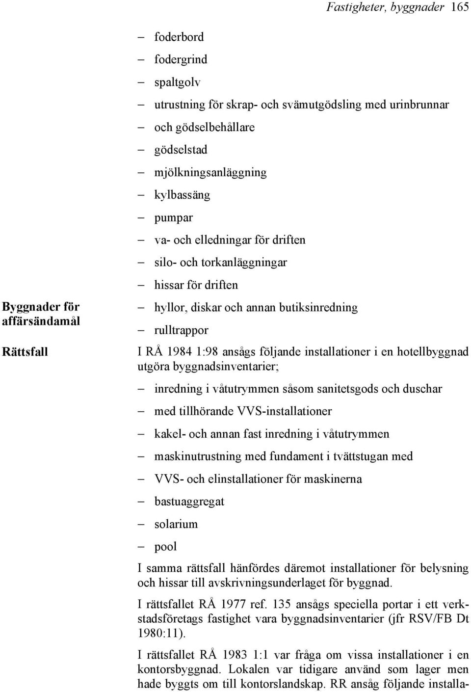 följande installationer i en hotellbyggnad utgöra byggnadsinventarier; inredning i våtutrymmen såsom sanitetsgods och duschar med tillhörande VVS-installationer kakel- och annan fast inredning i