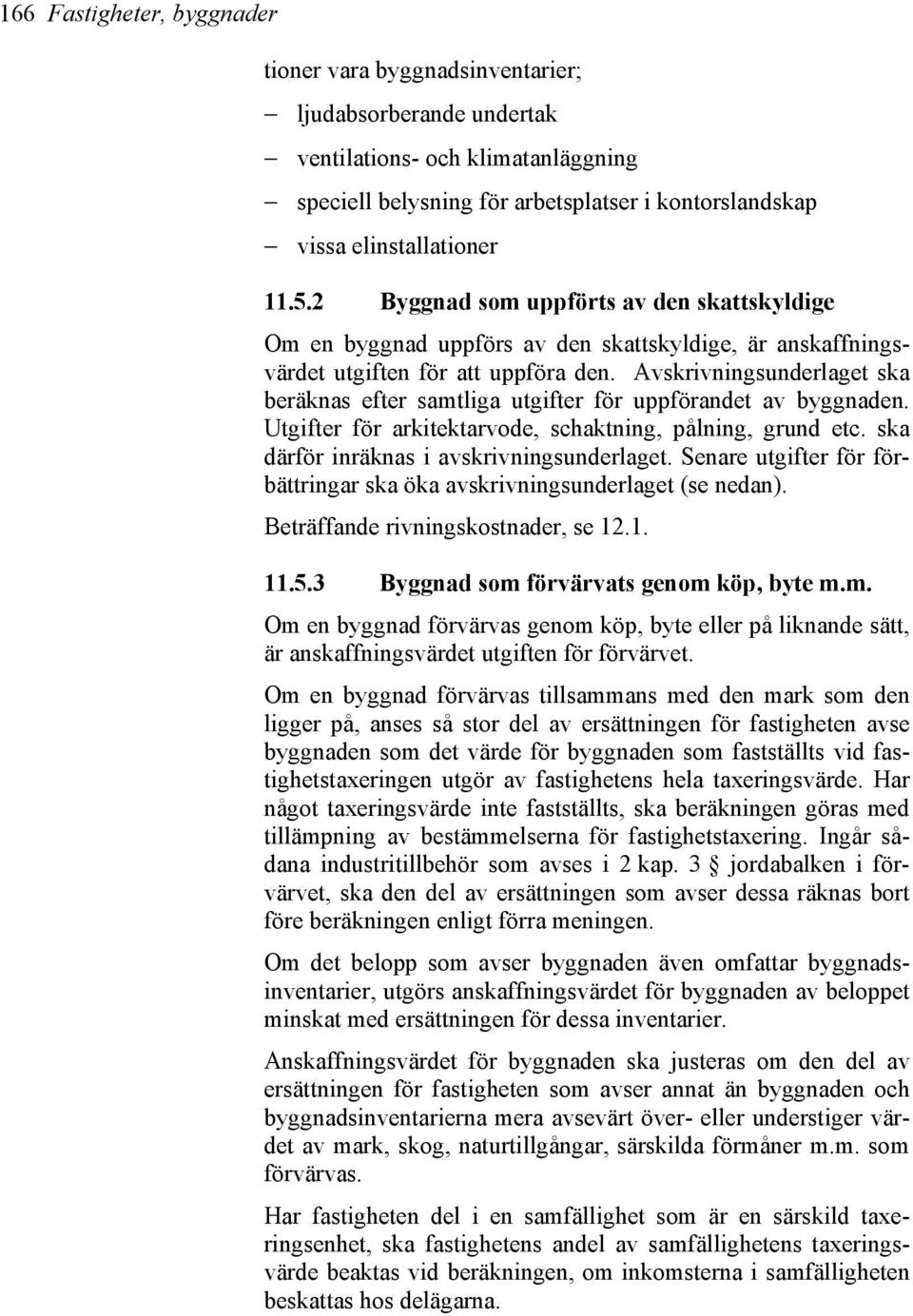 Avskrivningsunderlaget ska beräknas efter samtliga utgifter för uppförandet av byggnaden. Utgifter för arkitektarvode, schaktning, pålning, grund etc. ska därför inräknas i avskrivningsunderlaget.