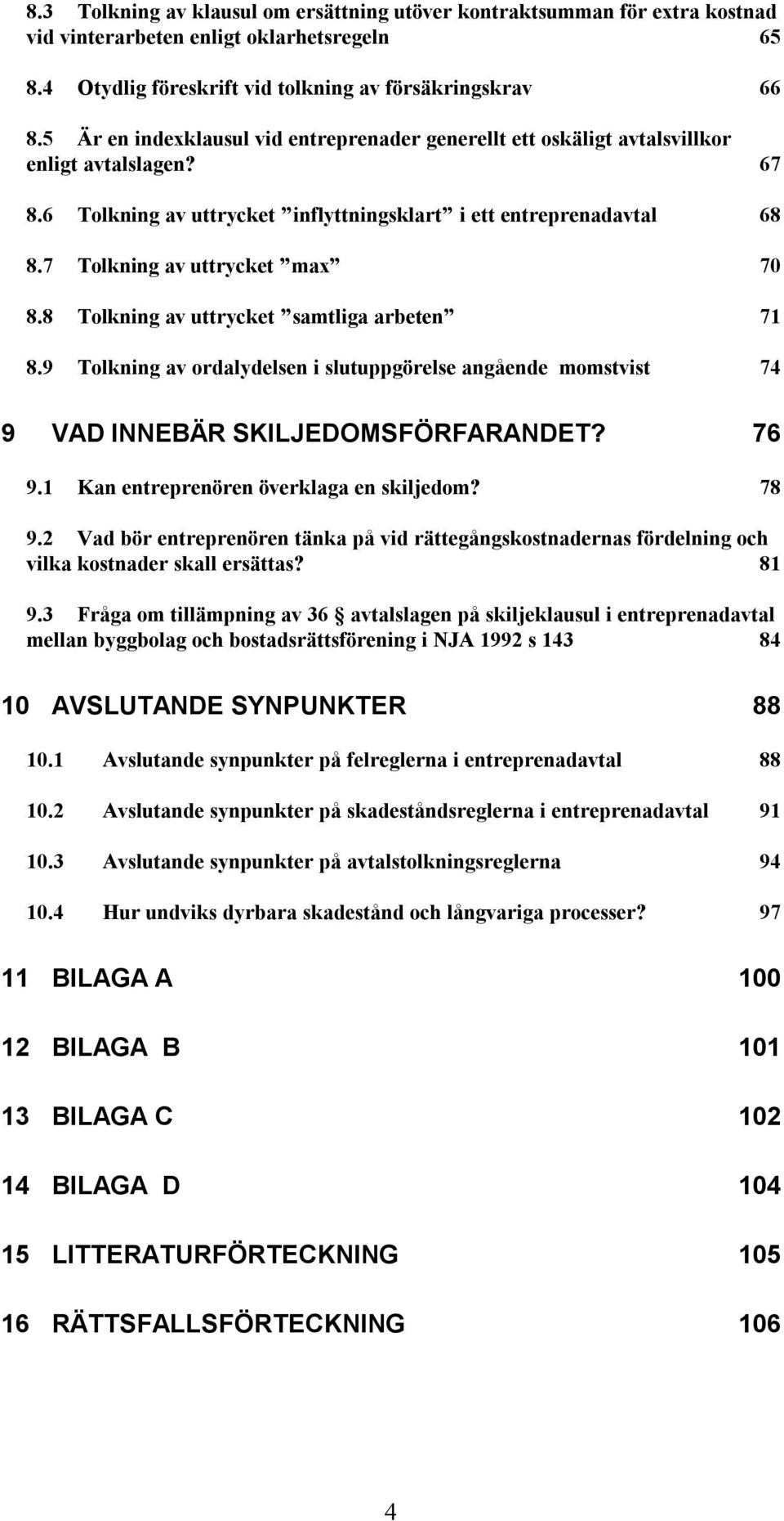7 Tolkning av uttrycket max 70 8.8 Tolkning av uttrycket samtliga arbeten 71 8.9 Tolkning av ordalydelsen i slutuppgörelse angående momstvist 74 9 VAD INNEBÄR SKILJEDOMSFÖRFARANDET? 76 9.